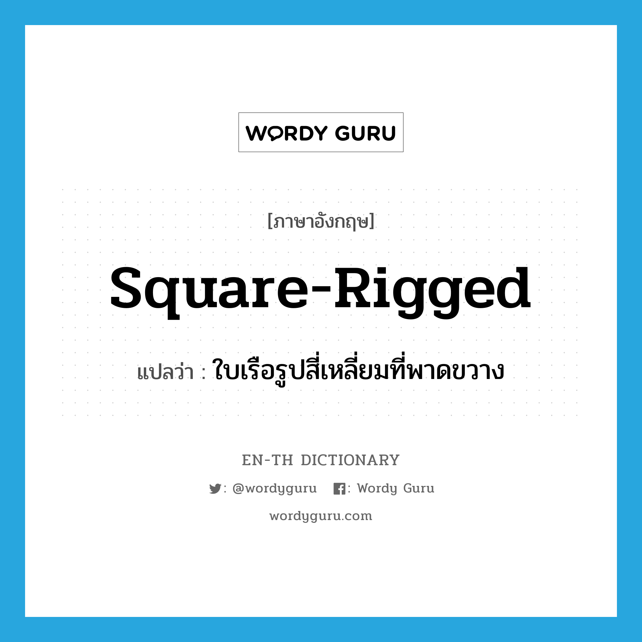 square-rigged แปลว่า?, คำศัพท์ภาษาอังกฤษ square-rigged แปลว่า ใบเรือรูปสี่เหลี่ยมที่พาดขวาง ประเภท N หมวด N