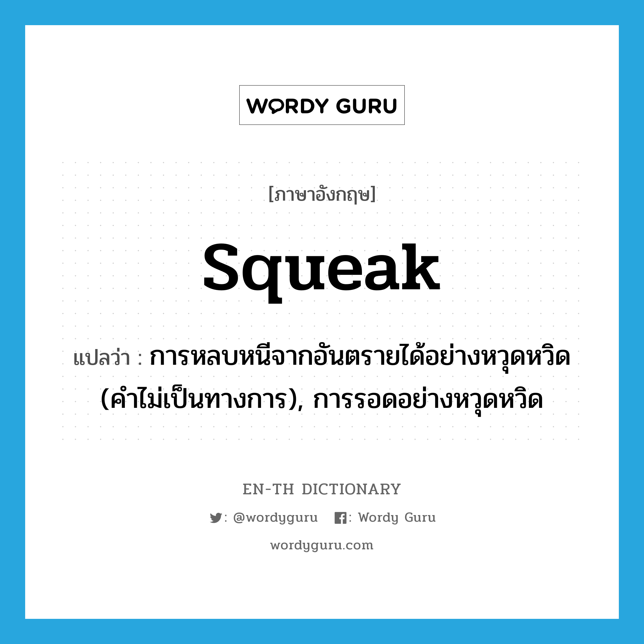 squeak แปลว่า?, คำศัพท์ภาษาอังกฤษ squeak แปลว่า การหลบหนีจากอันตรายได้อย่างหวุดหวิด (คำไม่เป็นทางการ), การรอดอย่างหวุดหวิด ประเภท N หมวด N