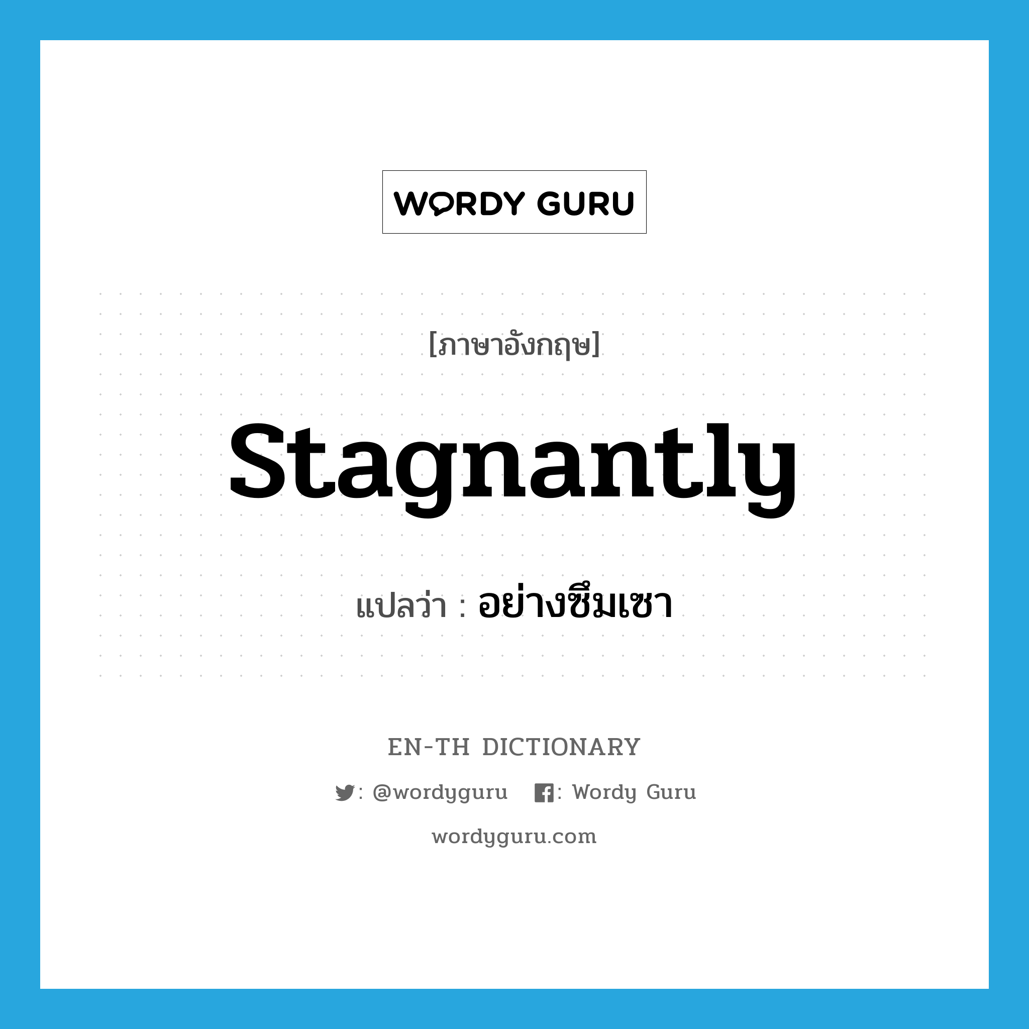 stagnantly แปลว่า?, คำศัพท์ภาษาอังกฤษ stagnantly แปลว่า อย่างซึมเซา ประเภท ADV หมวด ADV