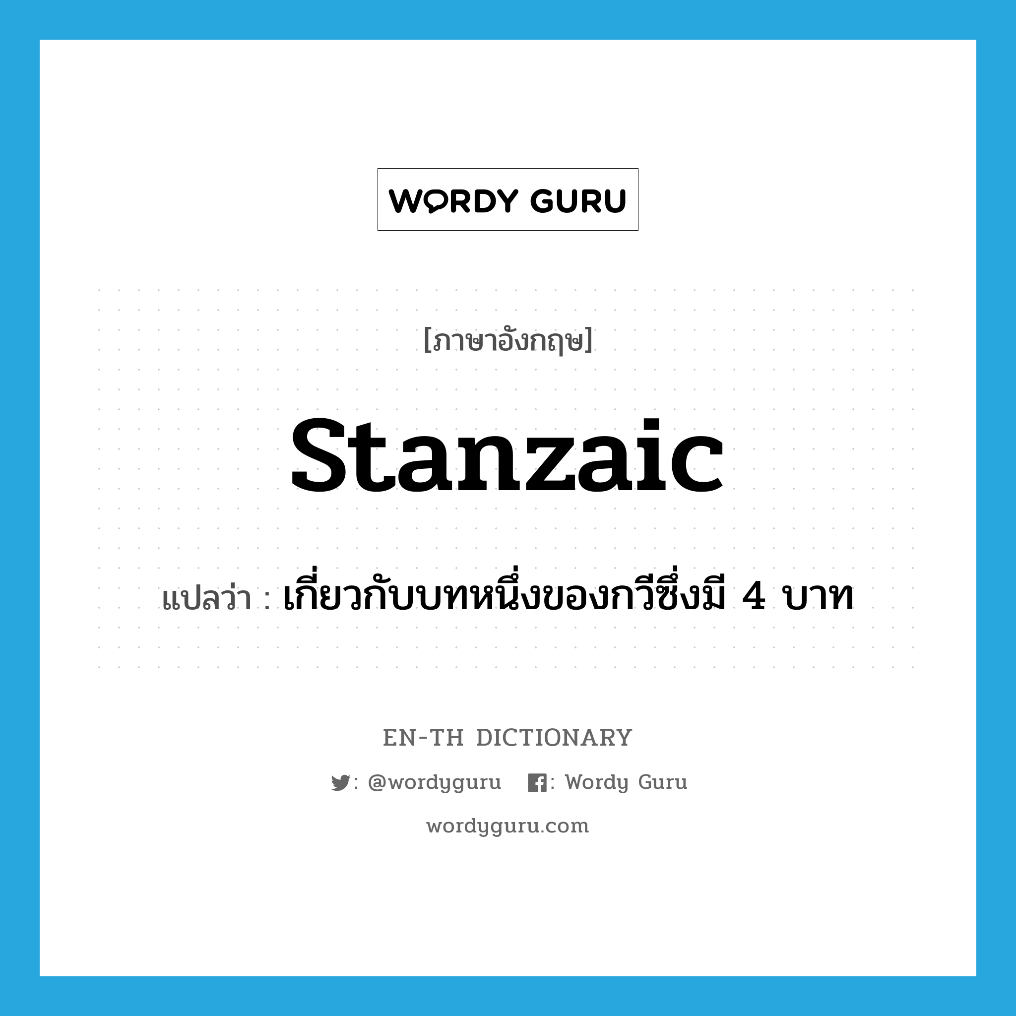 stanzaic แปลว่า?, คำศัพท์ภาษาอังกฤษ stanzaic แปลว่า เกี่ยวกับบทหนึ่งของกวีซึ่งมี 4 บาท ประเภท ADJ หมวด ADJ