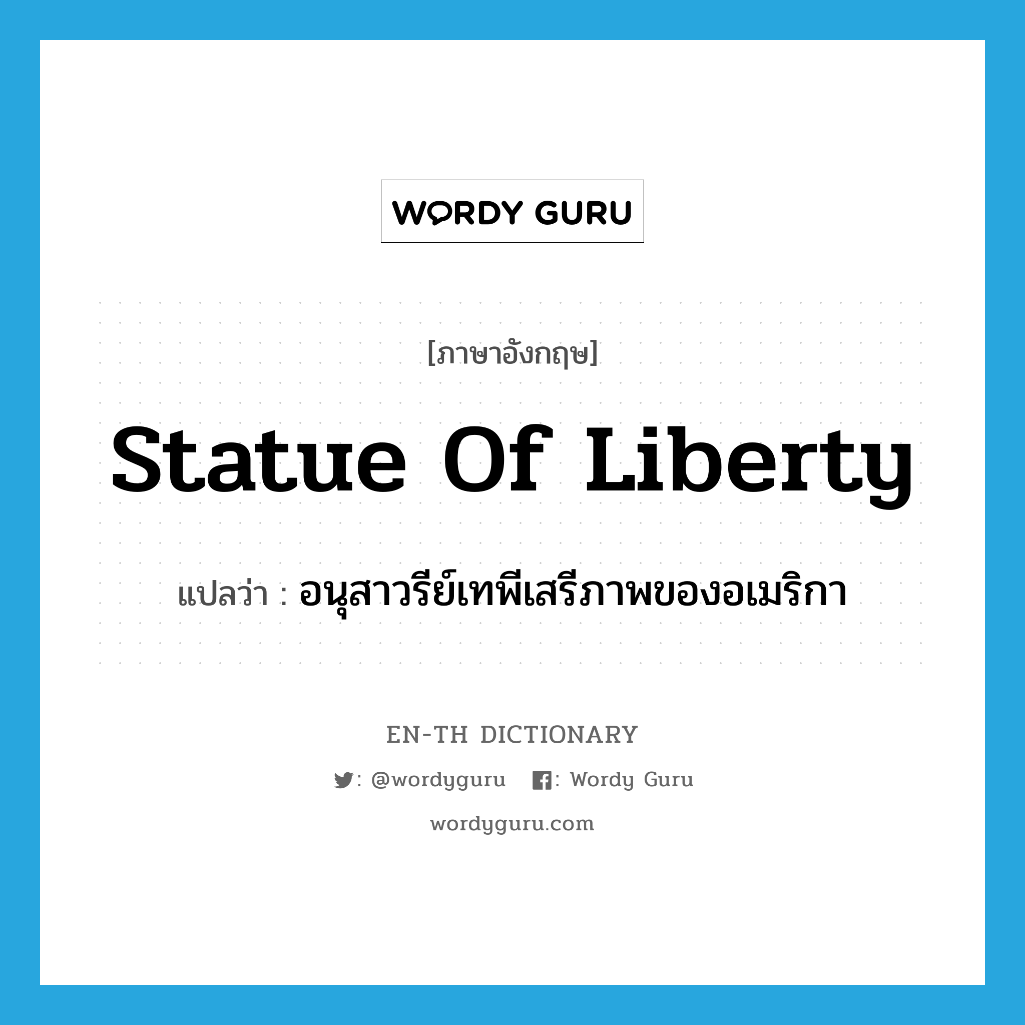 Statue of Liberty แปลว่า?, คำศัพท์ภาษาอังกฤษ Statue of Liberty แปลว่า อนุสาวรีย์เทพีเสรีภาพของอเมริกา ประเภท N หมวด N