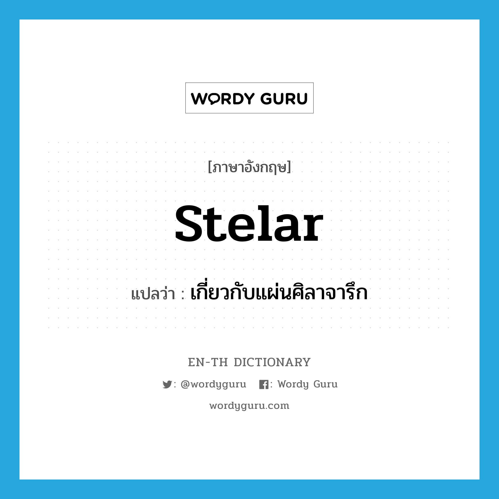 stelar แปลว่า?, คำศัพท์ภาษาอังกฤษ stelar แปลว่า เกี่ยวกับแผ่นศิลาจารึก ประเภท ADJ หมวด ADJ