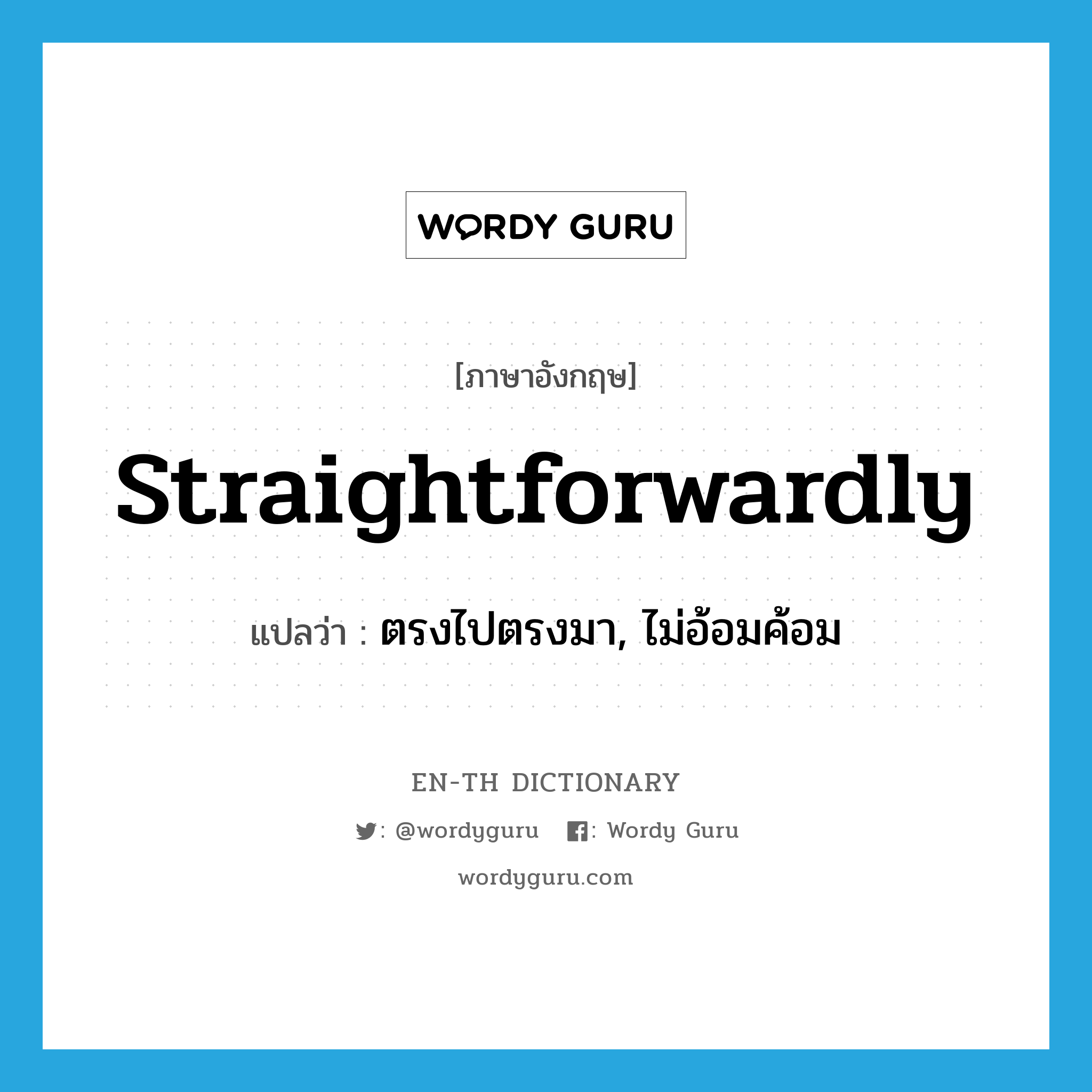 straightforwardly แปลว่า?, คำศัพท์ภาษาอังกฤษ straightforwardly แปลว่า ตรงไปตรงมา, ไม่อ้อมค้อม ประเภท ADV หมวด ADV