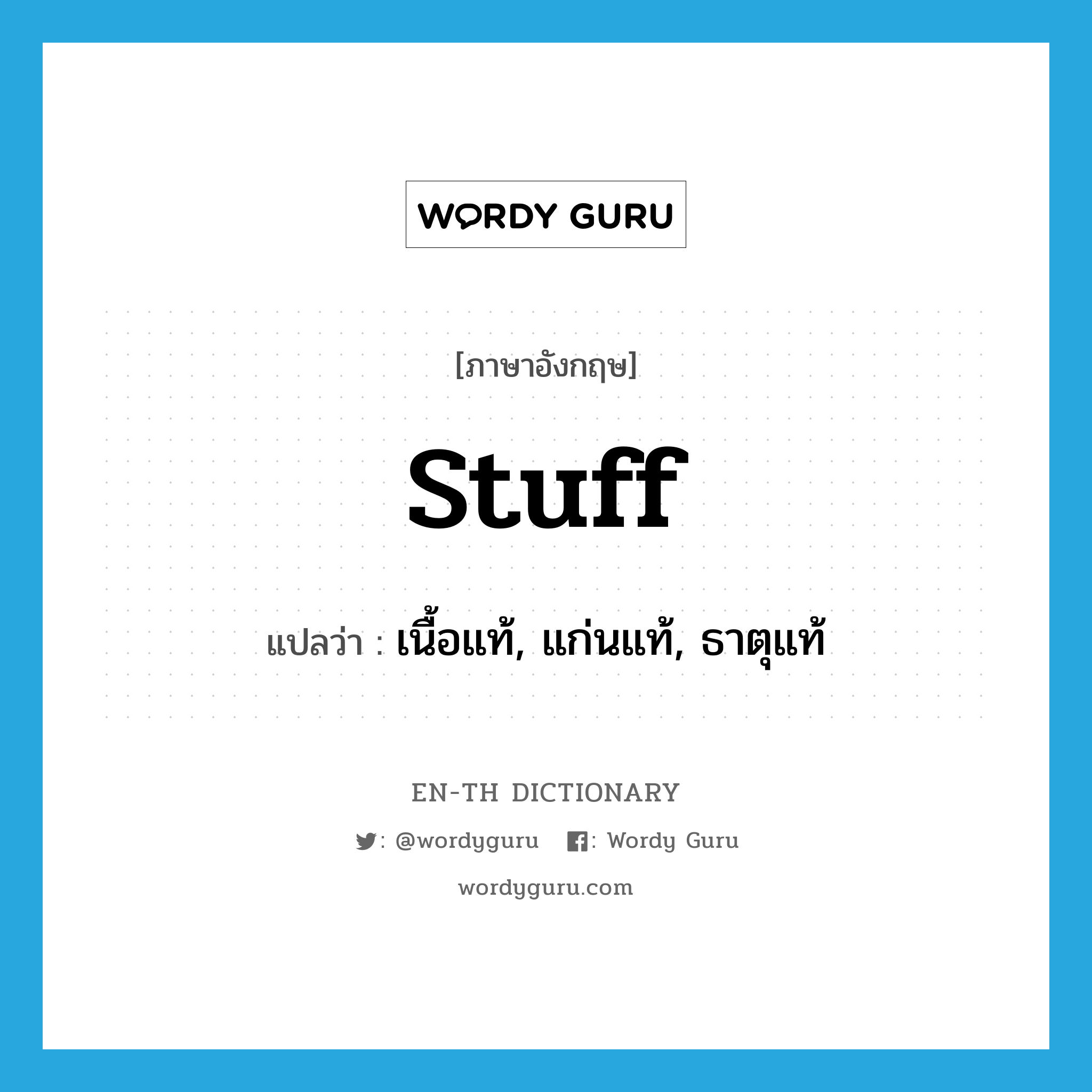 stuff แปลว่า?, คำศัพท์ภาษาอังกฤษ stuff แปลว่า เนื้อแท้, แก่นแท้, ธาตุแท้ ประเภท N หมวด N