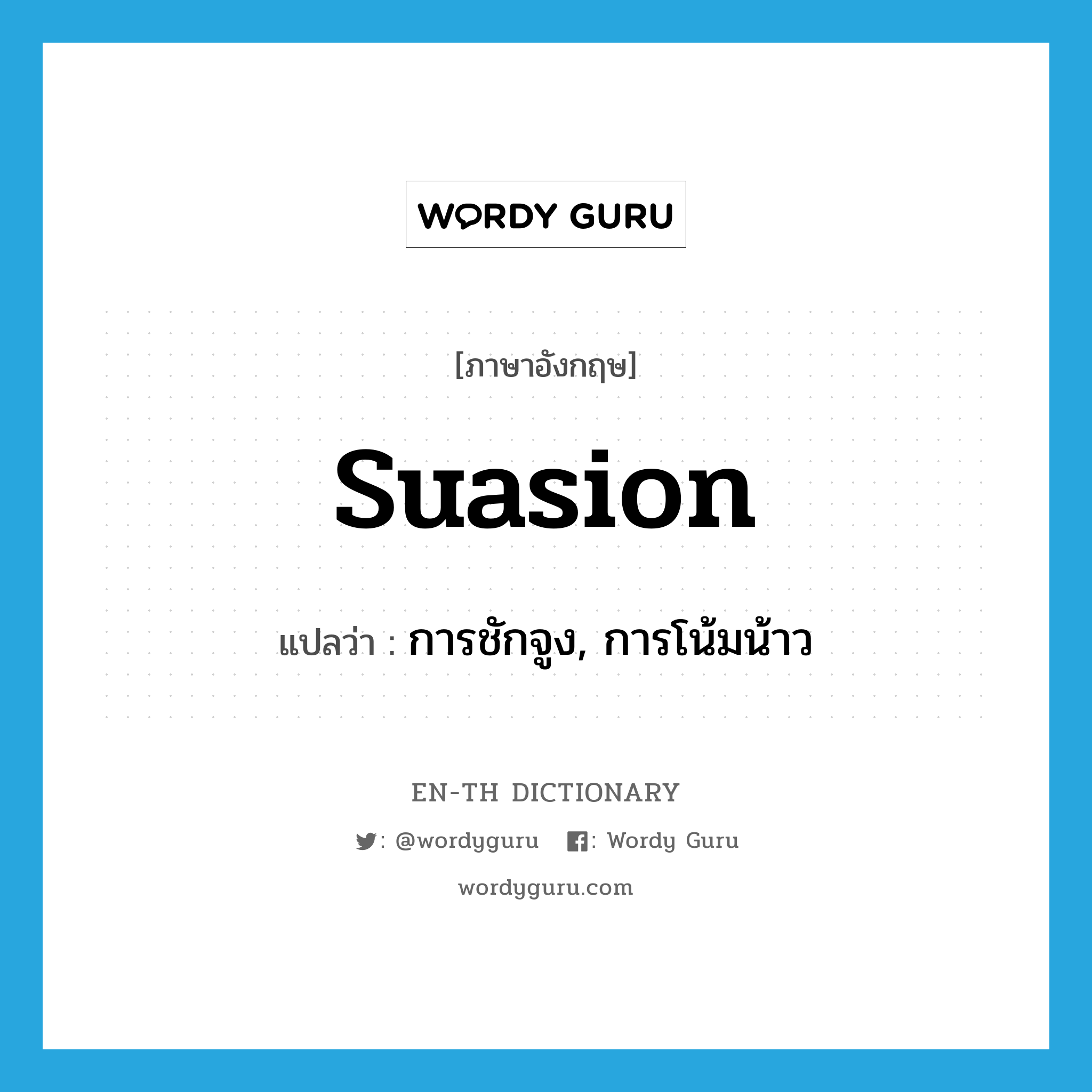 suasion แปลว่า?, คำศัพท์ภาษาอังกฤษ suasion แปลว่า การชักจูง, การโน้มน้าว ประเภท N หมวด N