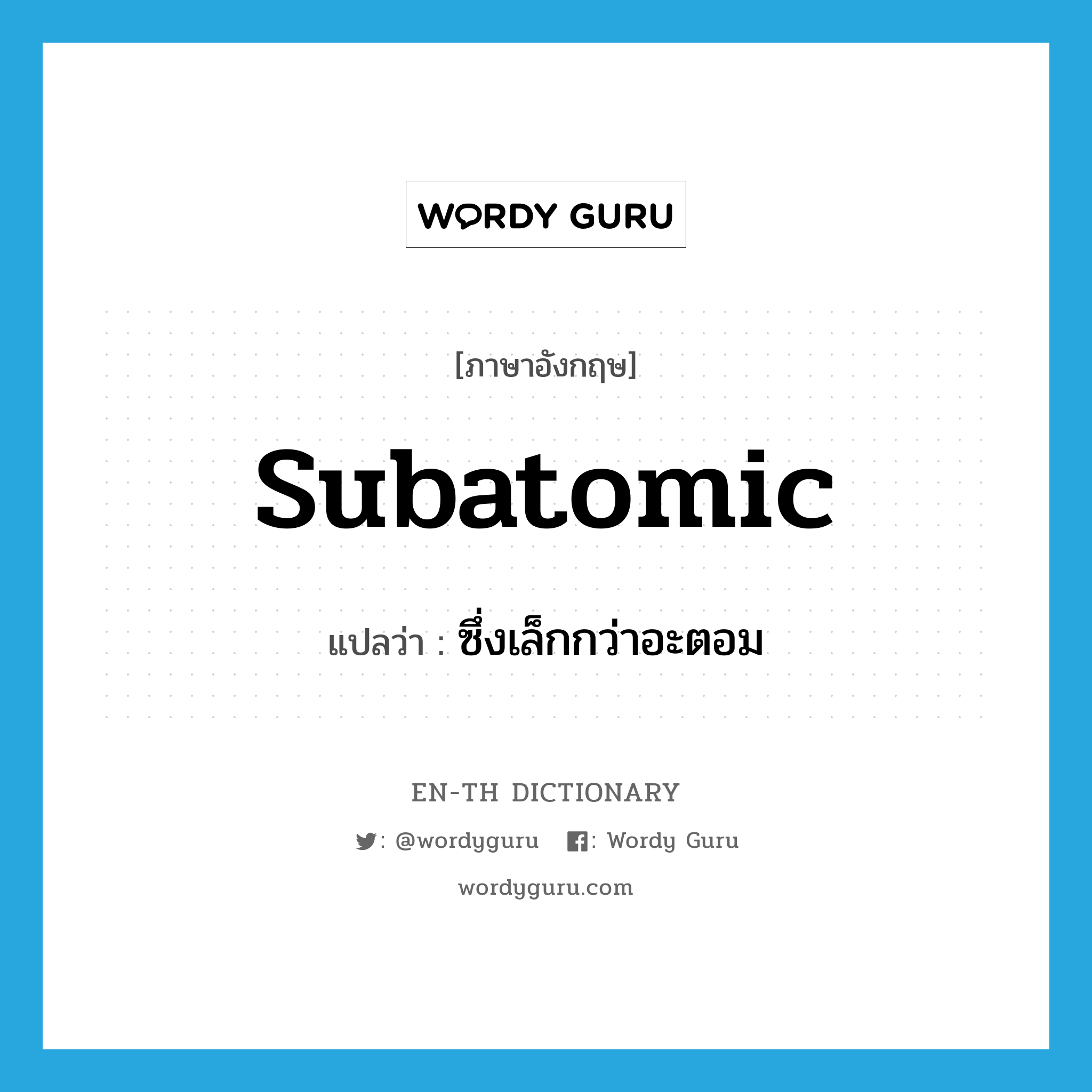 subatomic แปลว่า?, คำศัพท์ภาษาอังกฤษ subatomic แปลว่า ซึ่งเล็กกว่าอะตอม ประเภท ADJ หมวด ADJ