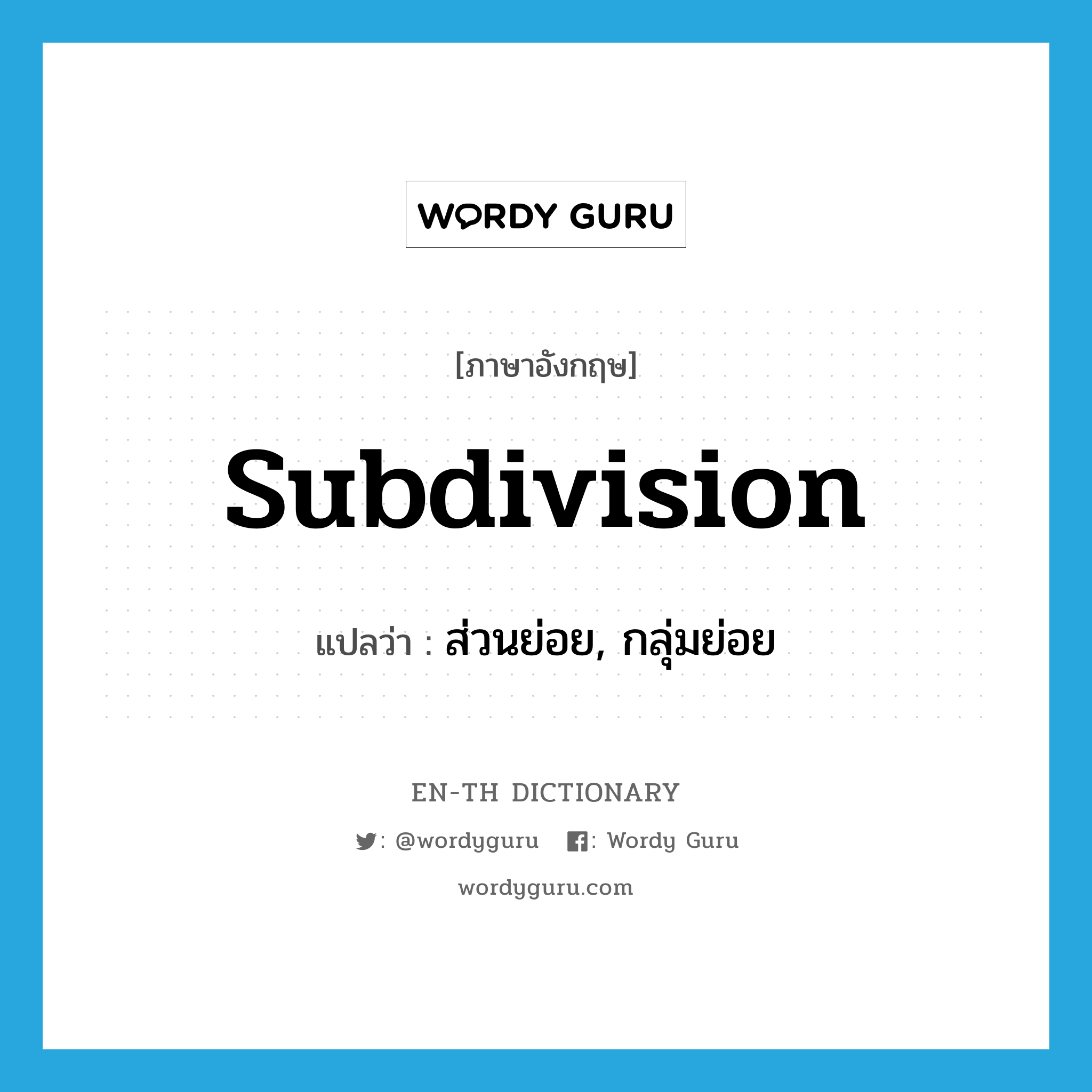 subdivision แปลว่า?, คำศัพท์ภาษาอังกฤษ subdivision แปลว่า ส่วนย่อย, กลุ่มย่อย ประเภท N หมวด N