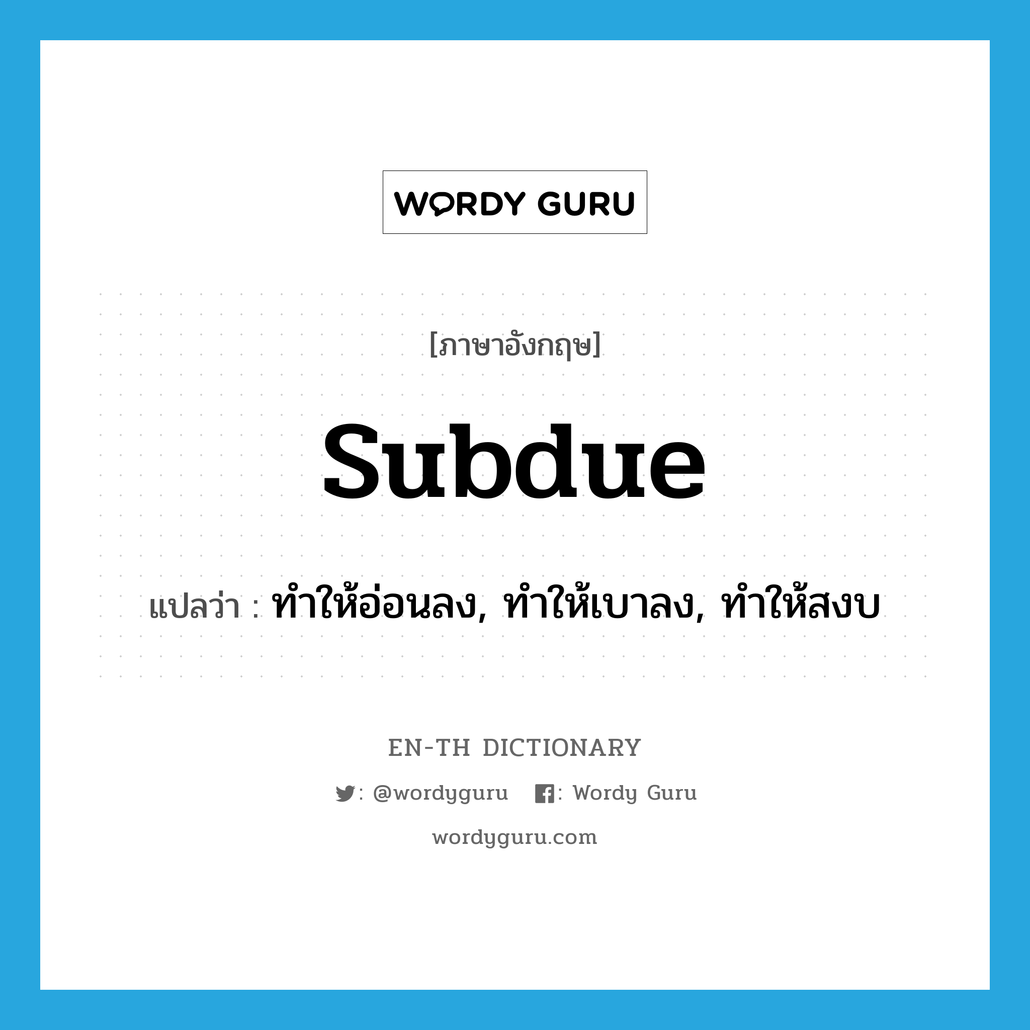 subdue แปลว่า?, คำศัพท์ภาษาอังกฤษ subdue แปลว่า ทำให้อ่อนลง, ทำให้เบาลง, ทำให้สงบ ประเภท VT หมวด VT