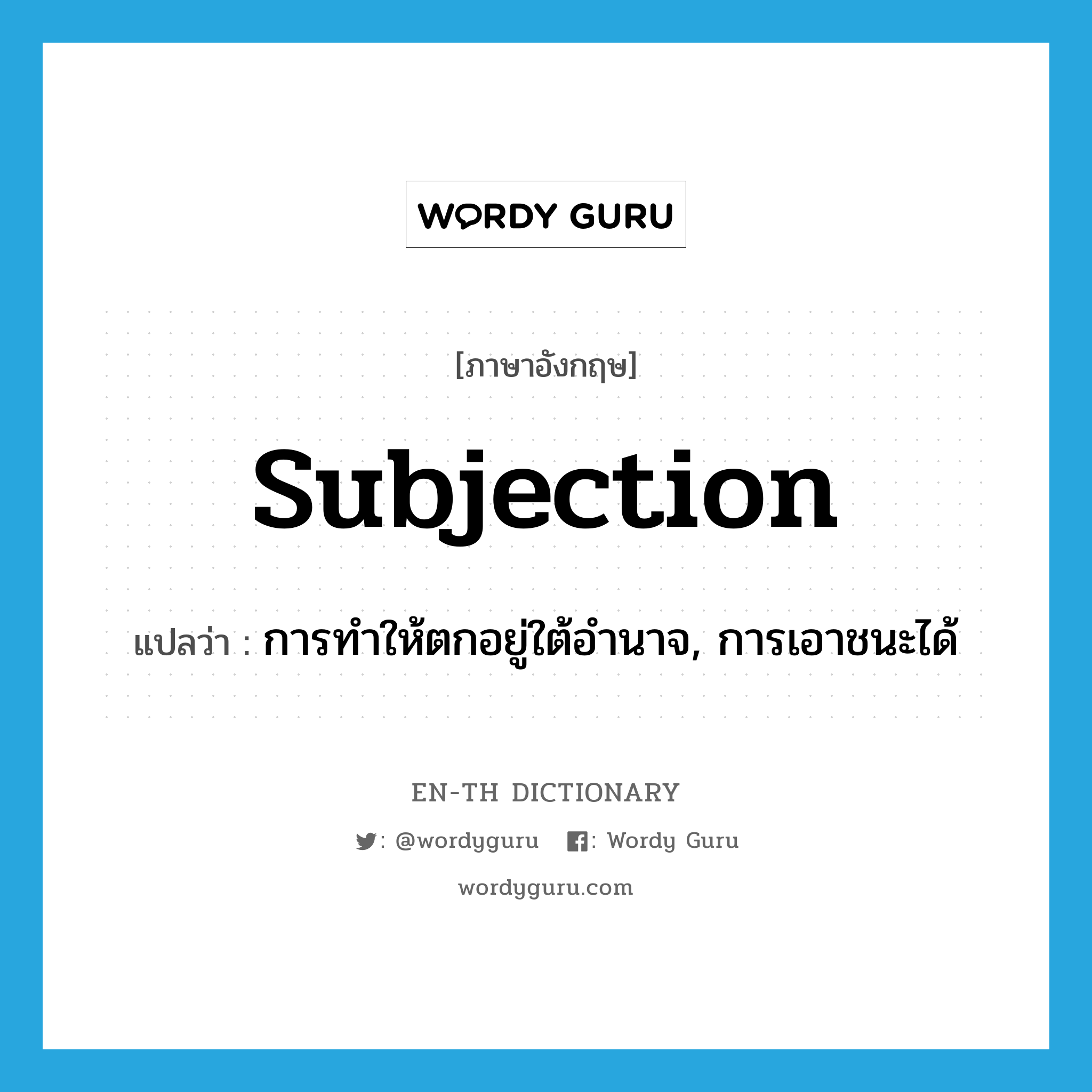 subjection แปลว่า?, คำศัพท์ภาษาอังกฤษ subjection แปลว่า การทำให้ตกอยู่ใต้อำนาจ, การเอาชนะได้ ประเภท N หมวด N