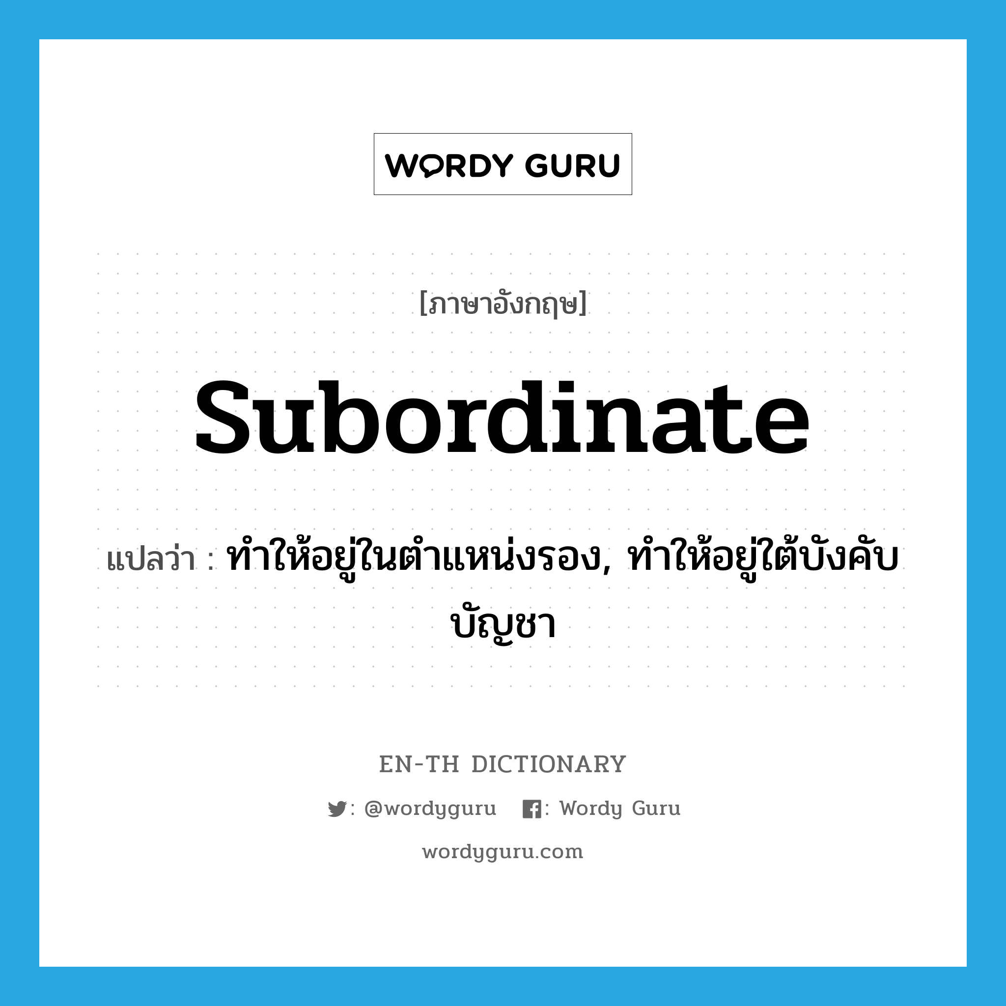 subordinate แปลว่า?, คำศัพท์ภาษาอังกฤษ subordinate แปลว่า ทำให้อยู่ในตำแหน่งรอง, ทำให้อยู่ใต้บังคับบัญชา ประเภท VT หมวด VT