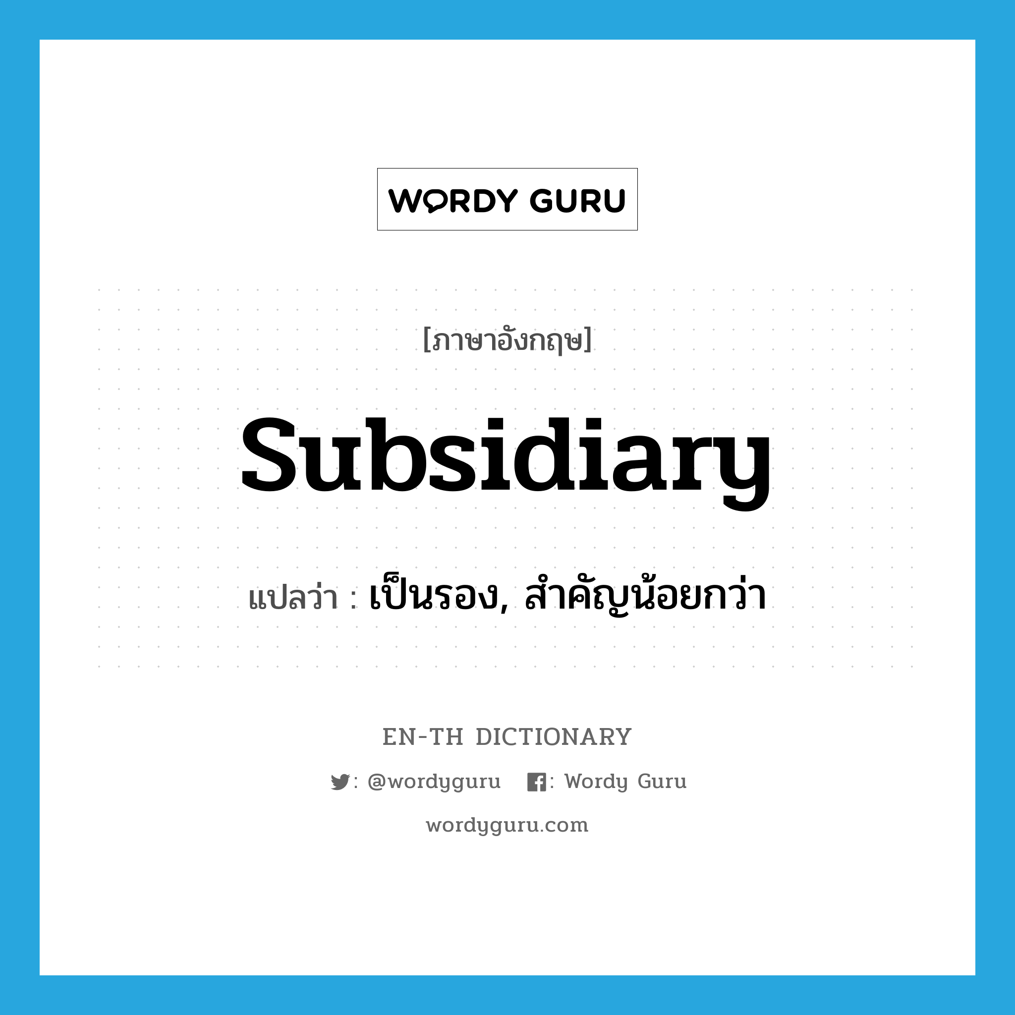 subsidiary แปลว่า?, คำศัพท์ภาษาอังกฤษ subsidiary แปลว่า เป็นรอง, สำคัญน้อยกว่า ประเภท ADJ หมวด ADJ