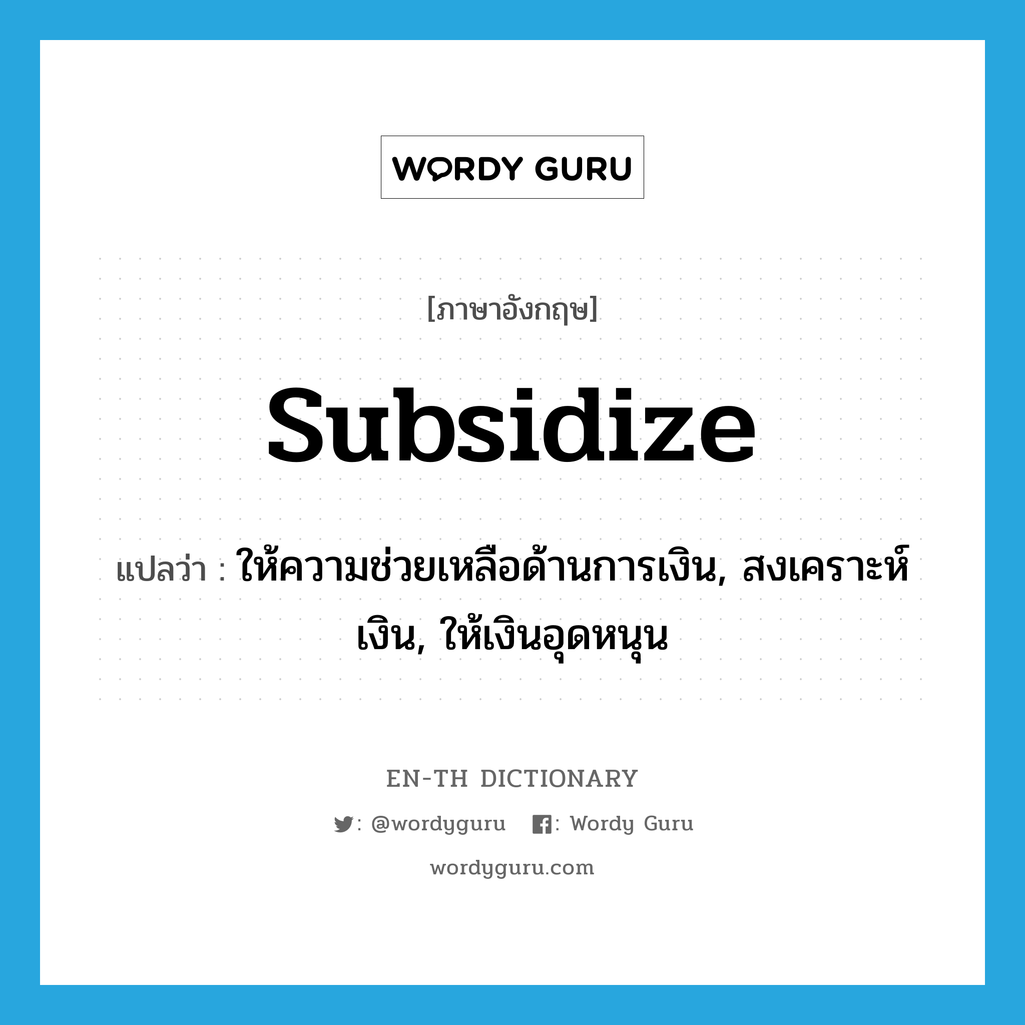 subsidize แปลว่า?, คำศัพท์ภาษาอังกฤษ subsidize แปลว่า ให้ความช่วยเหลือด้านการเงิน, สงเคราะห์เงิน, ให้เงินอุดหนุน ประเภท VT หมวด VT