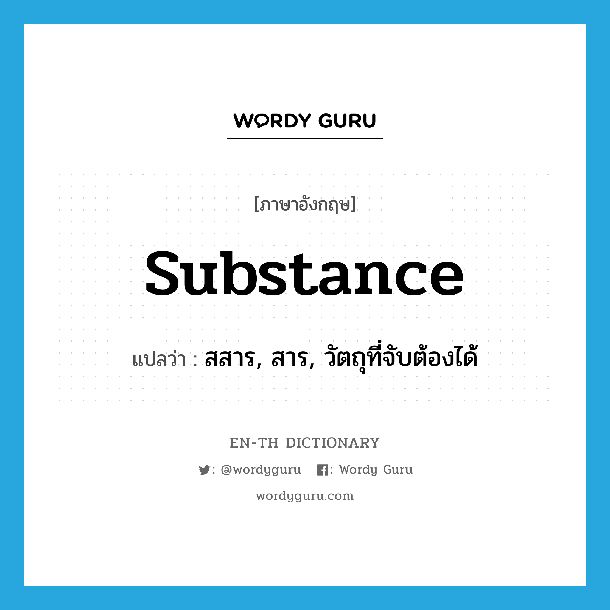 substance แปลว่า?, คำศัพท์ภาษาอังกฤษ substance แปลว่า สสาร, สาร, วัตถุที่จับต้องได้ ประเภท N หมวด N