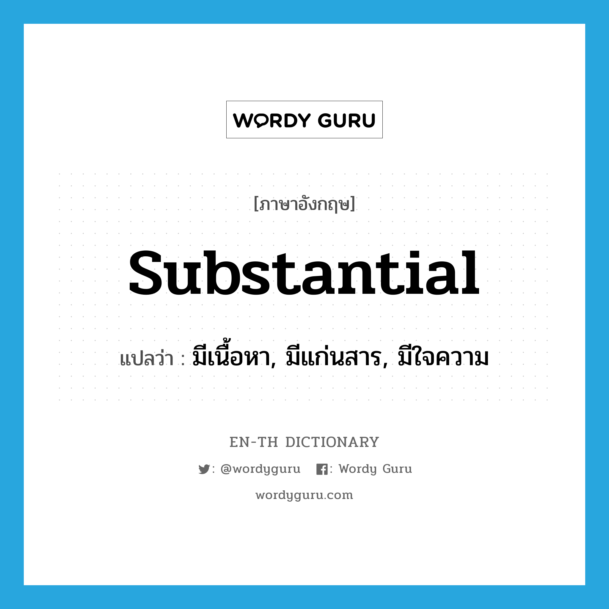 substantial แปลว่า?, คำศัพท์ภาษาอังกฤษ substantial แปลว่า มีเนื้อหา, มีแก่นสาร, มีใจความ ประเภท ADJ หมวด ADJ