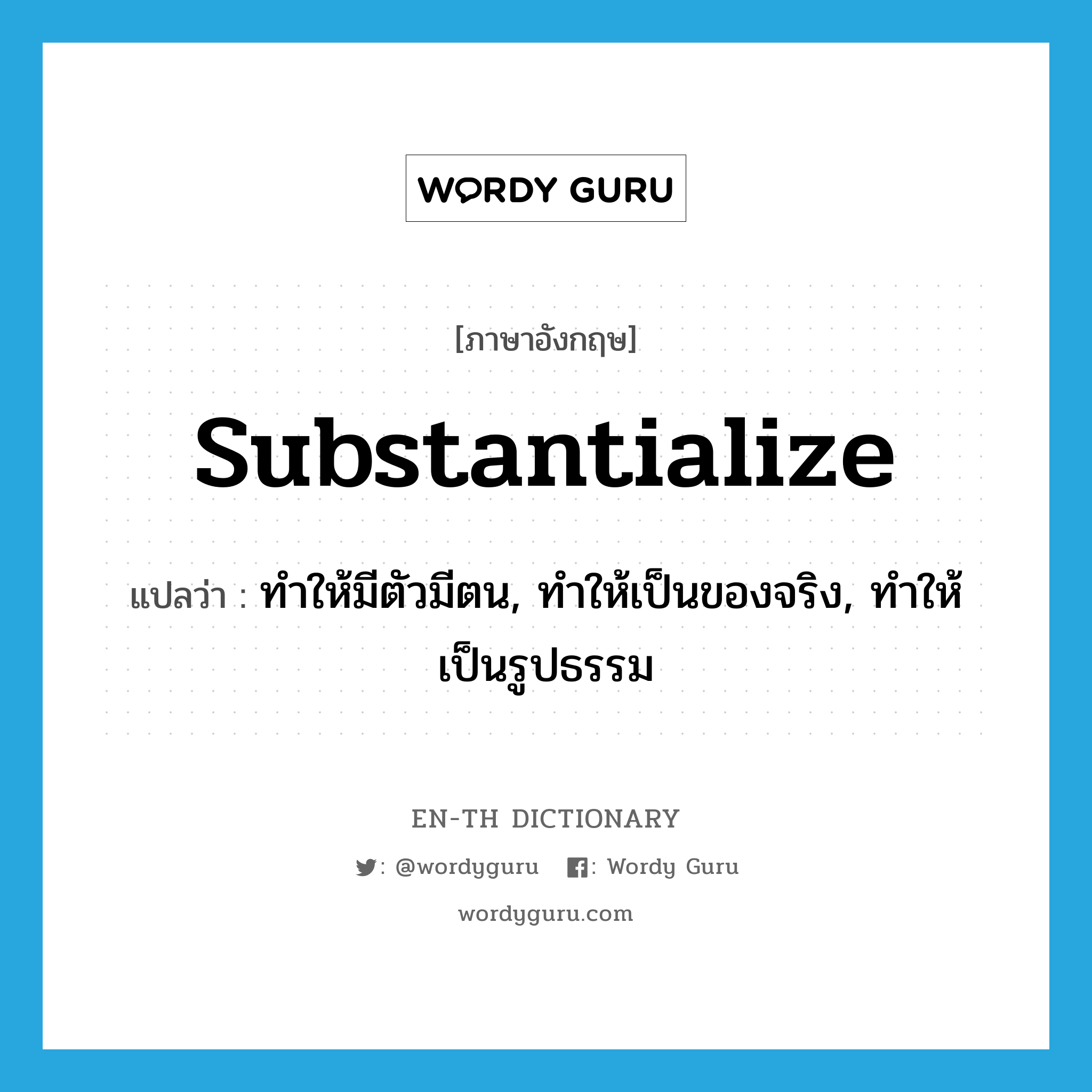 substantialize แปลว่า?, คำศัพท์ภาษาอังกฤษ substantialize แปลว่า ทำให้มีตัวมีตน, ทำให้เป็นของจริง, ทำให้เป็นรูปธรรม ประเภท VT หมวด VT