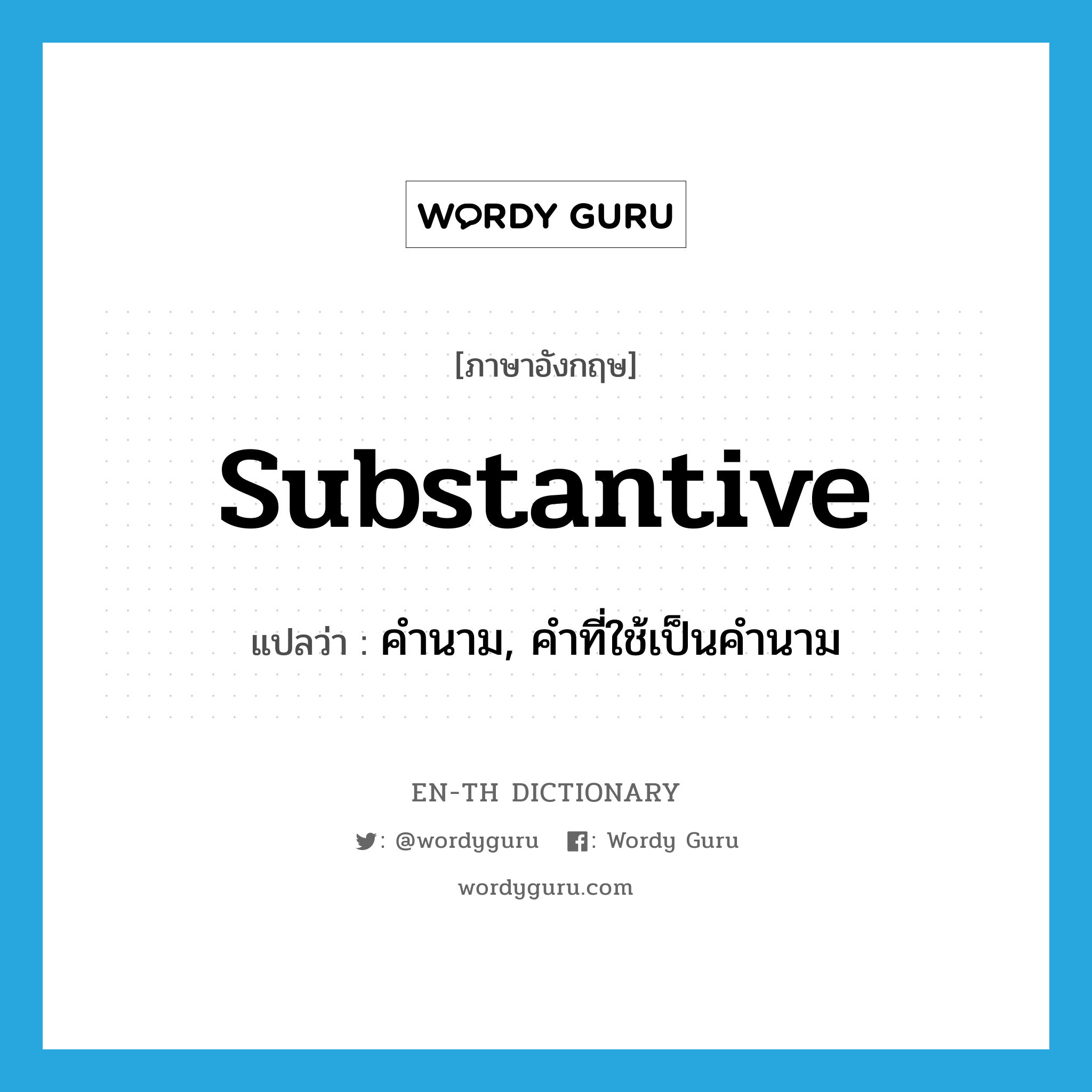 substantive แปลว่า?, คำศัพท์ภาษาอังกฤษ substantive แปลว่า คำนาม, คำที่ใช้เป็นคำนาม ประเภท N หมวด N