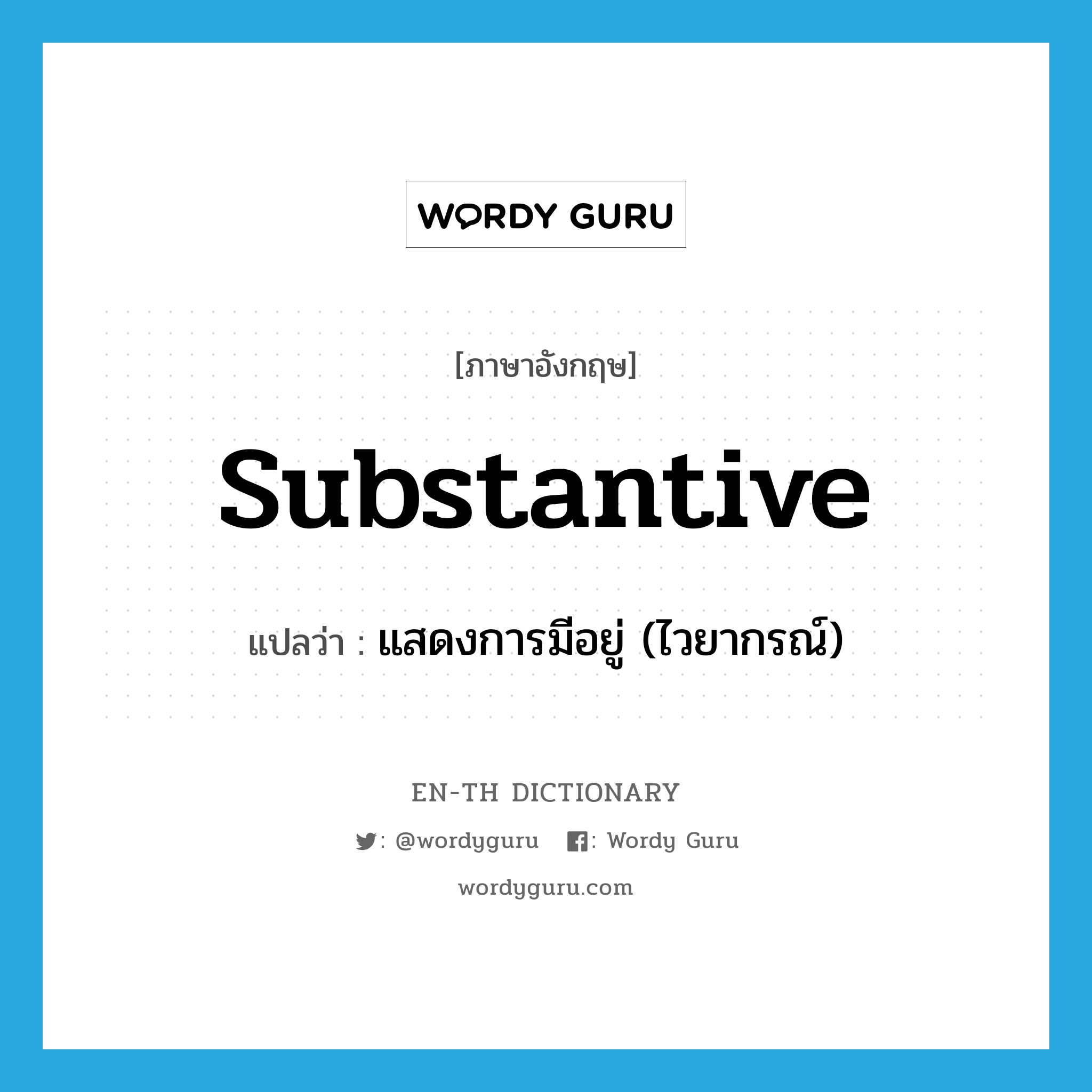 substantive แปลว่า?, คำศัพท์ภาษาอังกฤษ substantive แปลว่า แสดงการมีอยู่ (ไวยากรณ์) ประเภท ADJ หมวด ADJ