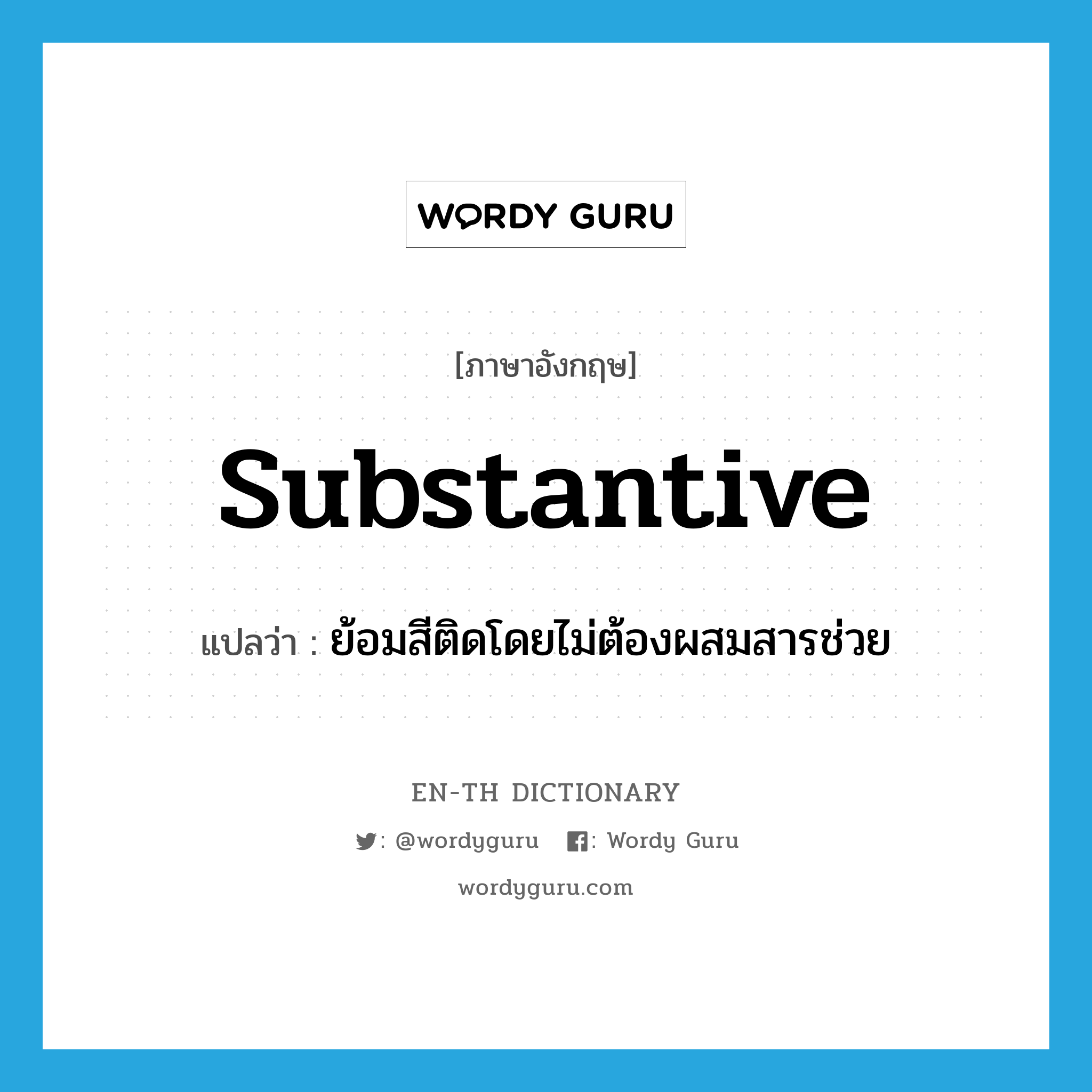 substantive แปลว่า?, คำศัพท์ภาษาอังกฤษ substantive แปลว่า ย้อมสีติดโดยไม่ต้องผสมสารช่วย ประเภท ADJ หมวด ADJ