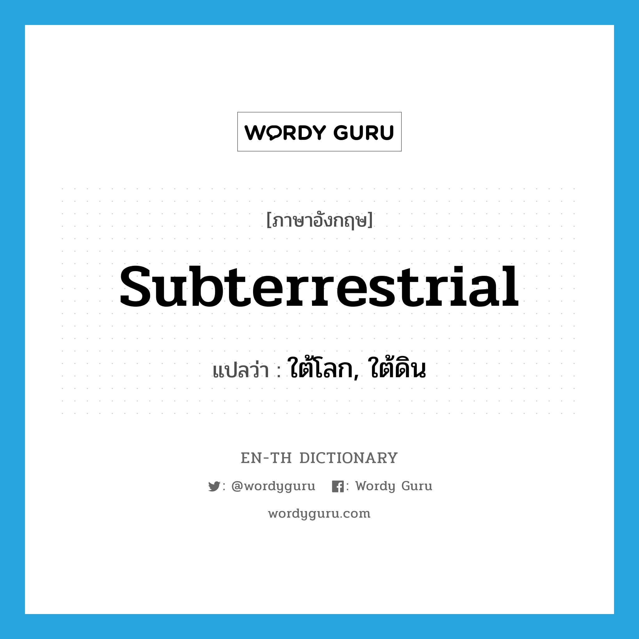 subterrestrial แปลว่า?, คำศัพท์ภาษาอังกฤษ subterrestrial แปลว่า ใต้โลก, ใต้ดิน ประเภท ADJ หมวด ADJ