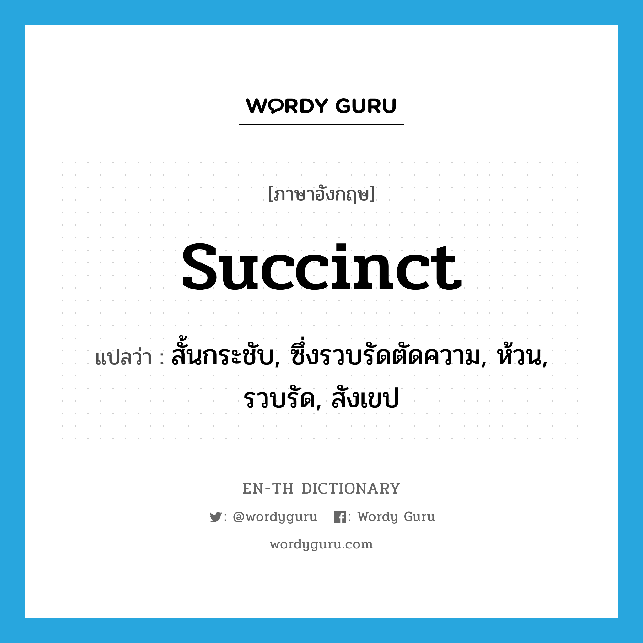 succinct แปลว่า?, คำศัพท์ภาษาอังกฤษ succinct แปลว่า สั้นกระชับ, ซึ่งรวบรัดตัดความ, ห้วน, รวบรัด, สังเขป ประเภท ADJ หมวด ADJ