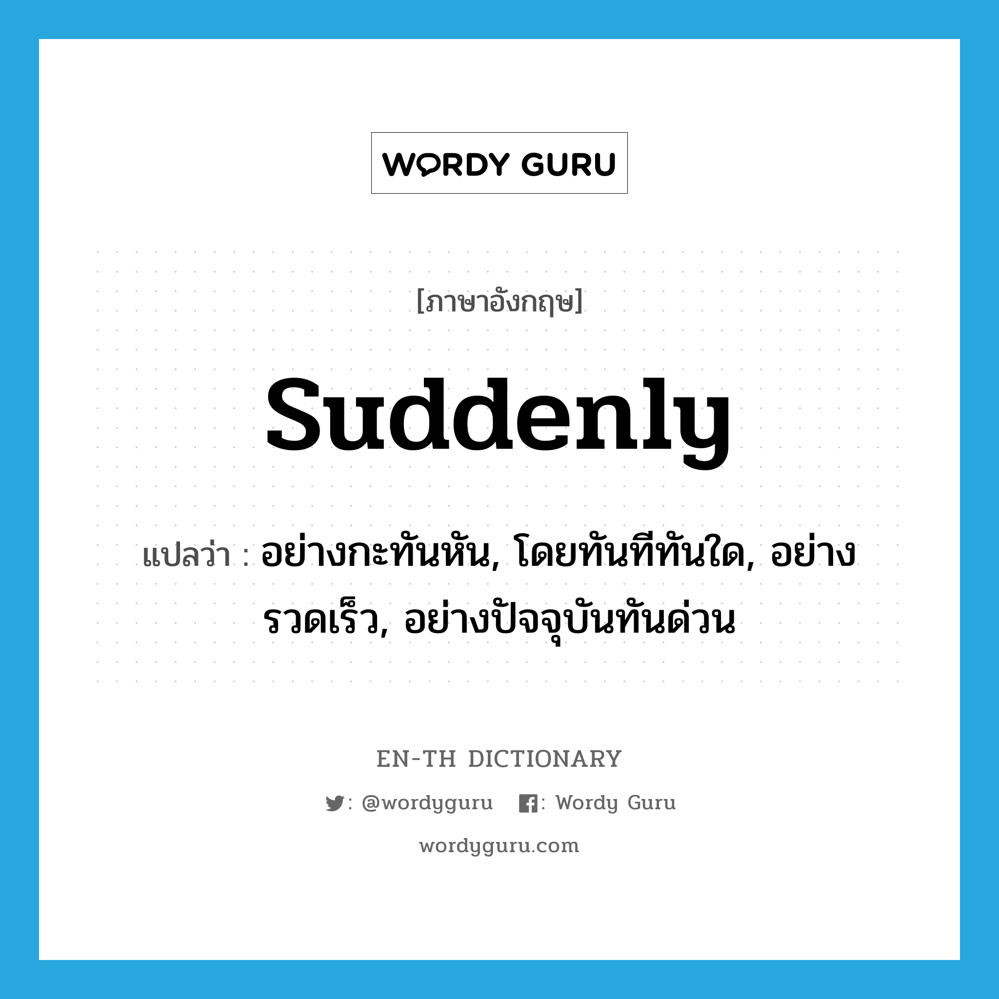 suddenly แปลว่า?, คำศัพท์ภาษาอังกฤษ suddenly แปลว่า อย่างกะทันหัน, โดยทันทีทันใด, อย่างรวดเร็ว, อย่างปัจจุบันทันด่วน ประเภท ADV หมวด ADV