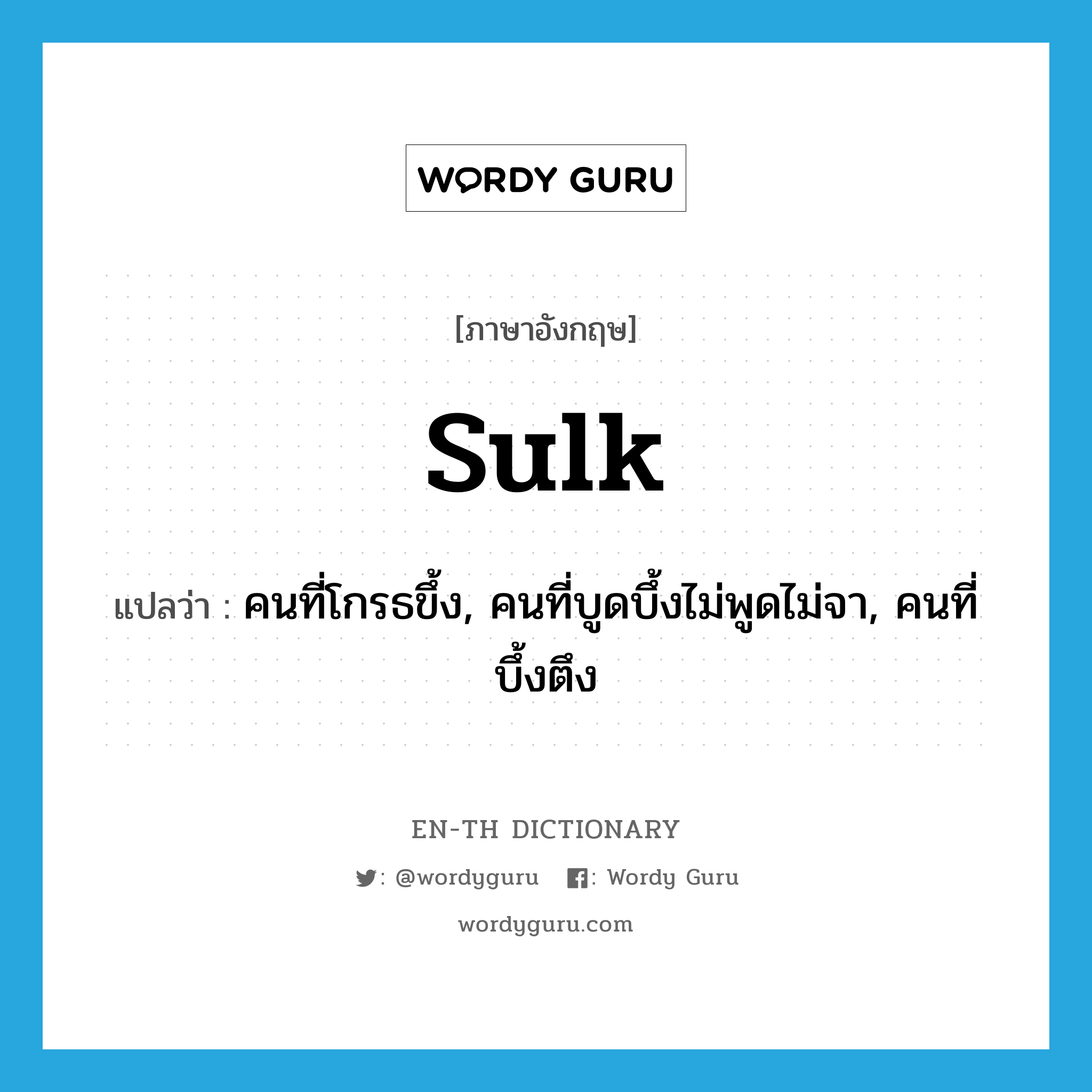 sulk แปลว่า?, คำศัพท์ภาษาอังกฤษ sulk แปลว่า คนที่โกรธขึ้ง, คนที่บูดบึ้งไม่พูดไม่จา, คนที่บึ้งตึง ประเภท N หมวด N