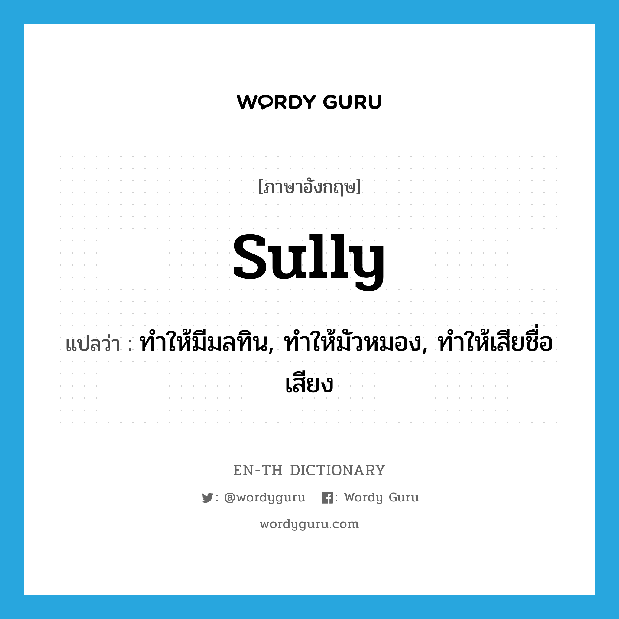 sully แปลว่า?, คำศัพท์ภาษาอังกฤษ sully แปลว่า ทำให้มีมลทิน, ทำให้มัวหมอง, ทำให้เสียชื่อเสียง ประเภท VT หมวด VT