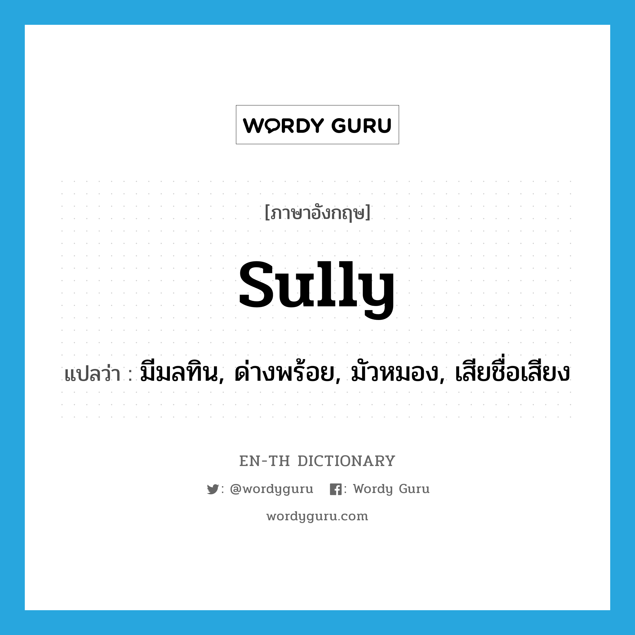 sully แปลว่า?, คำศัพท์ภาษาอังกฤษ sully แปลว่า มีมลทิน, ด่างพร้อย, มัวหมอง, เสียชื่อเสียง ประเภท VI หมวด VI