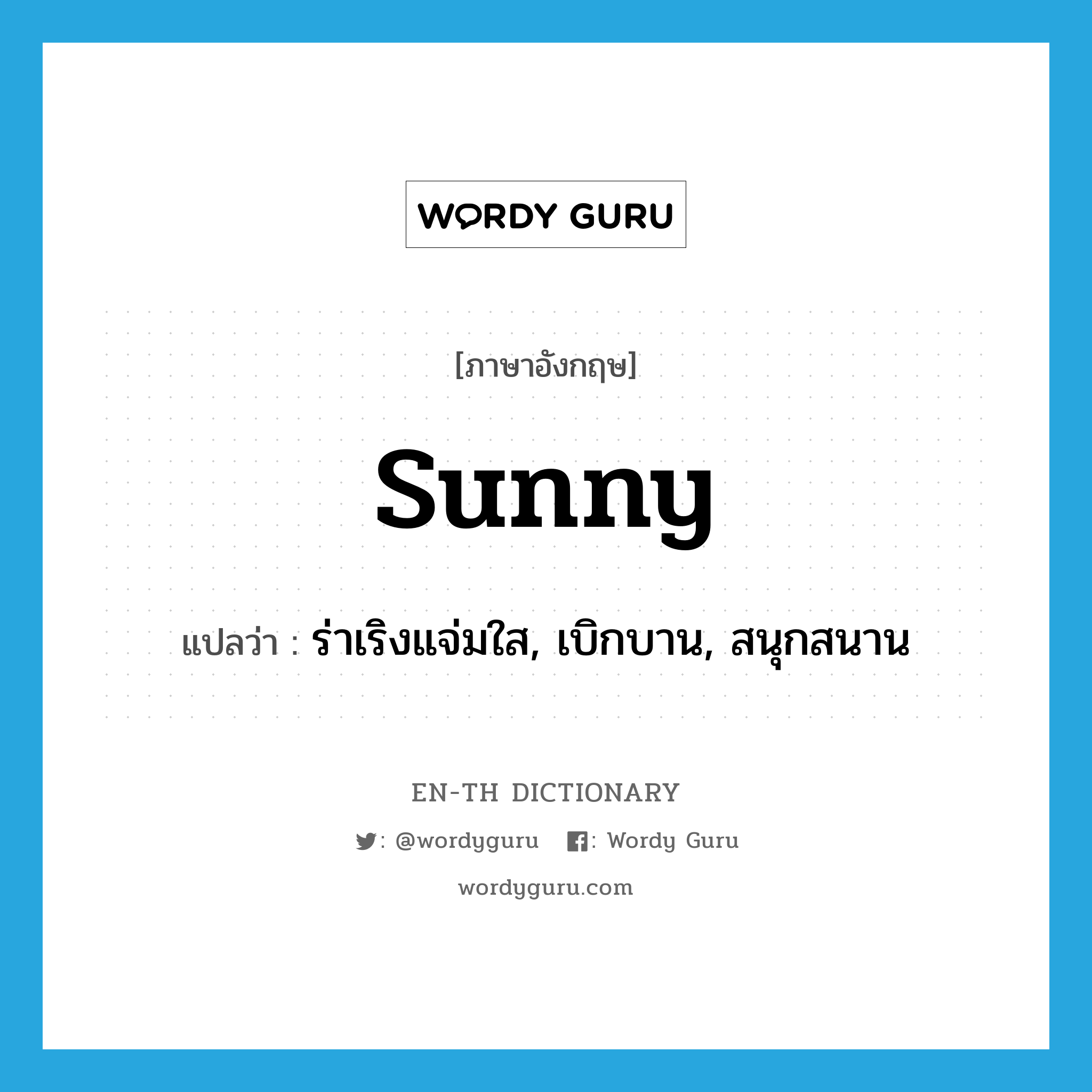 sunny แปลว่า?, คำศัพท์ภาษาอังกฤษ sunny แปลว่า ร่าเริงแจ่มใส, เบิกบาน, สนุกสนาน ประเภท ADJ หมวด ADJ