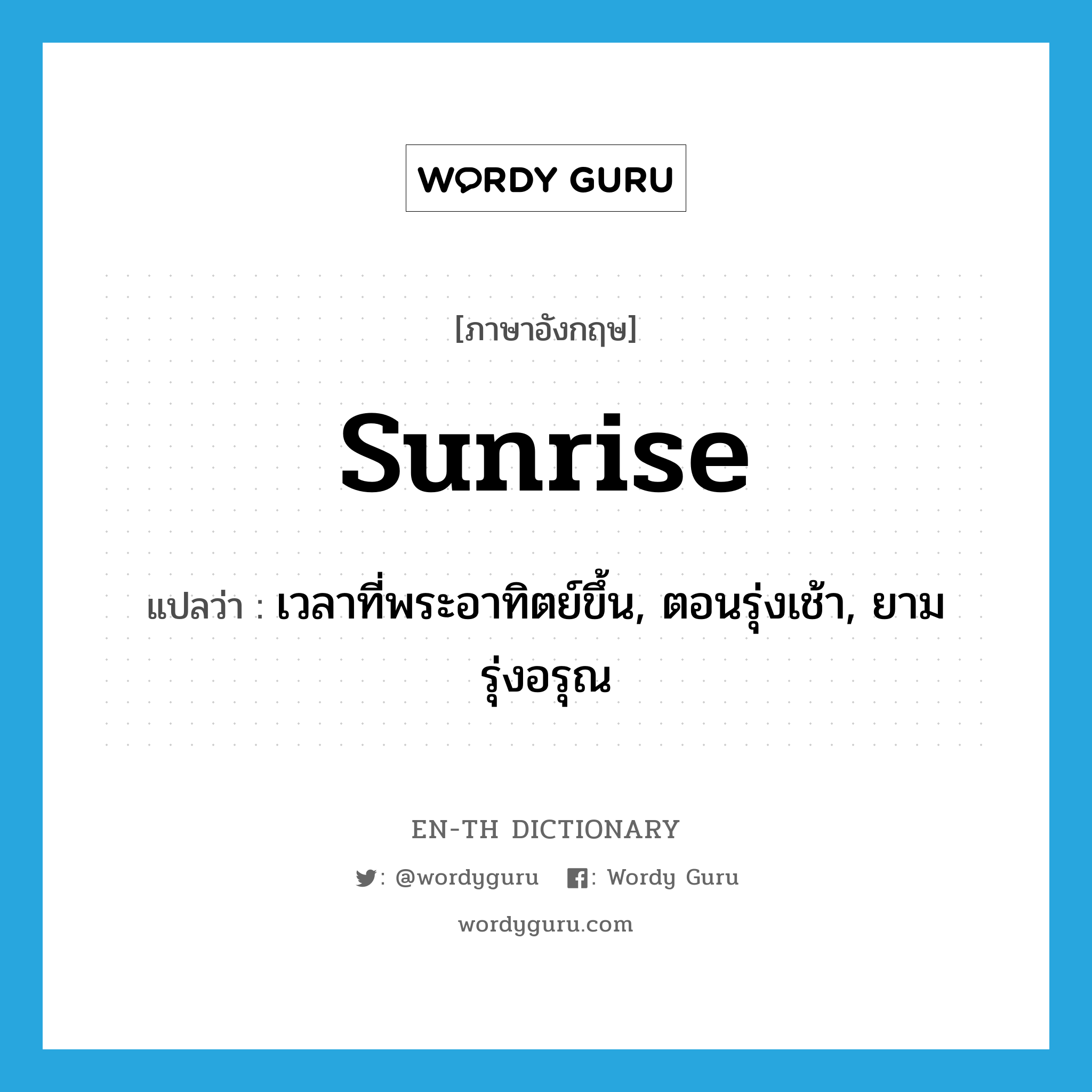 sunrise แปลว่า?, คำศัพท์ภาษาอังกฤษ sunrise แปลว่า เวลาที่พระอาทิตย์ขึ้น, ตอนรุ่งเช้า, ยามรุ่งอรุณ ประเภท N หมวด N