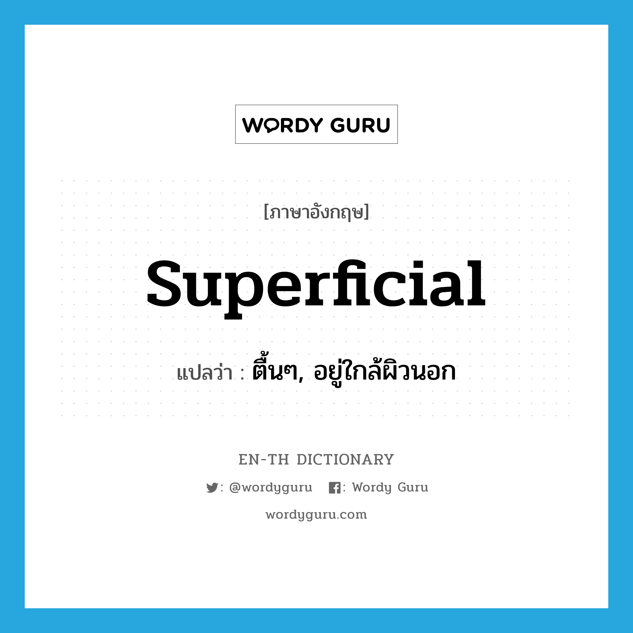 superficial แปลว่า?, คำศัพท์ภาษาอังกฤษ superficial แปลว่า ตื้นๆ, อยู่ใกล้ผิวนอก ประเภท ADJ หมวด ADJ