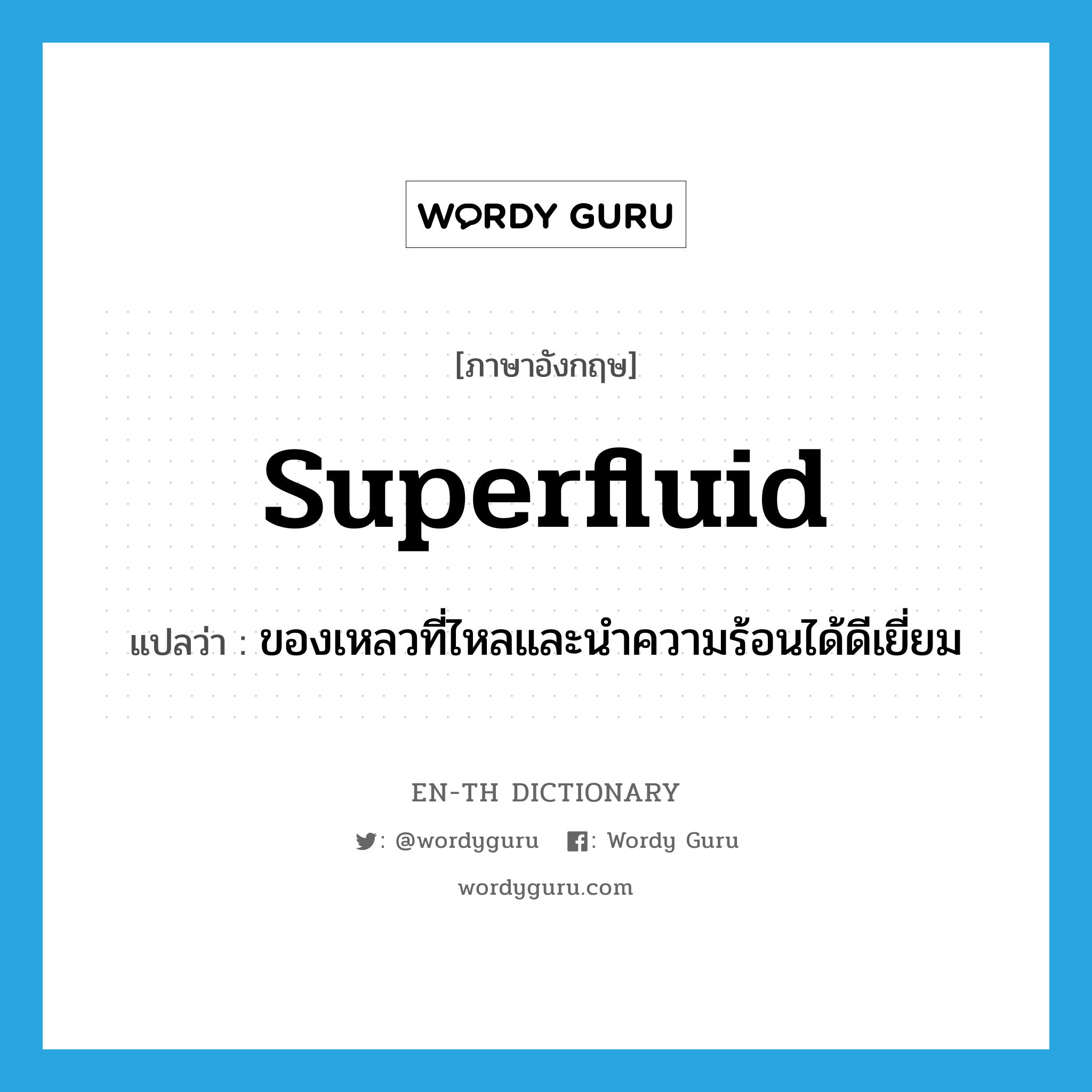 superfluid แปลว่า?, คำศัพท์ภาษาอังกฤษ superfluid แปลว่า ของเหลวที่ไหลและนำความร้อนได้ดีเยี่ยม ประเภท N หมวด N