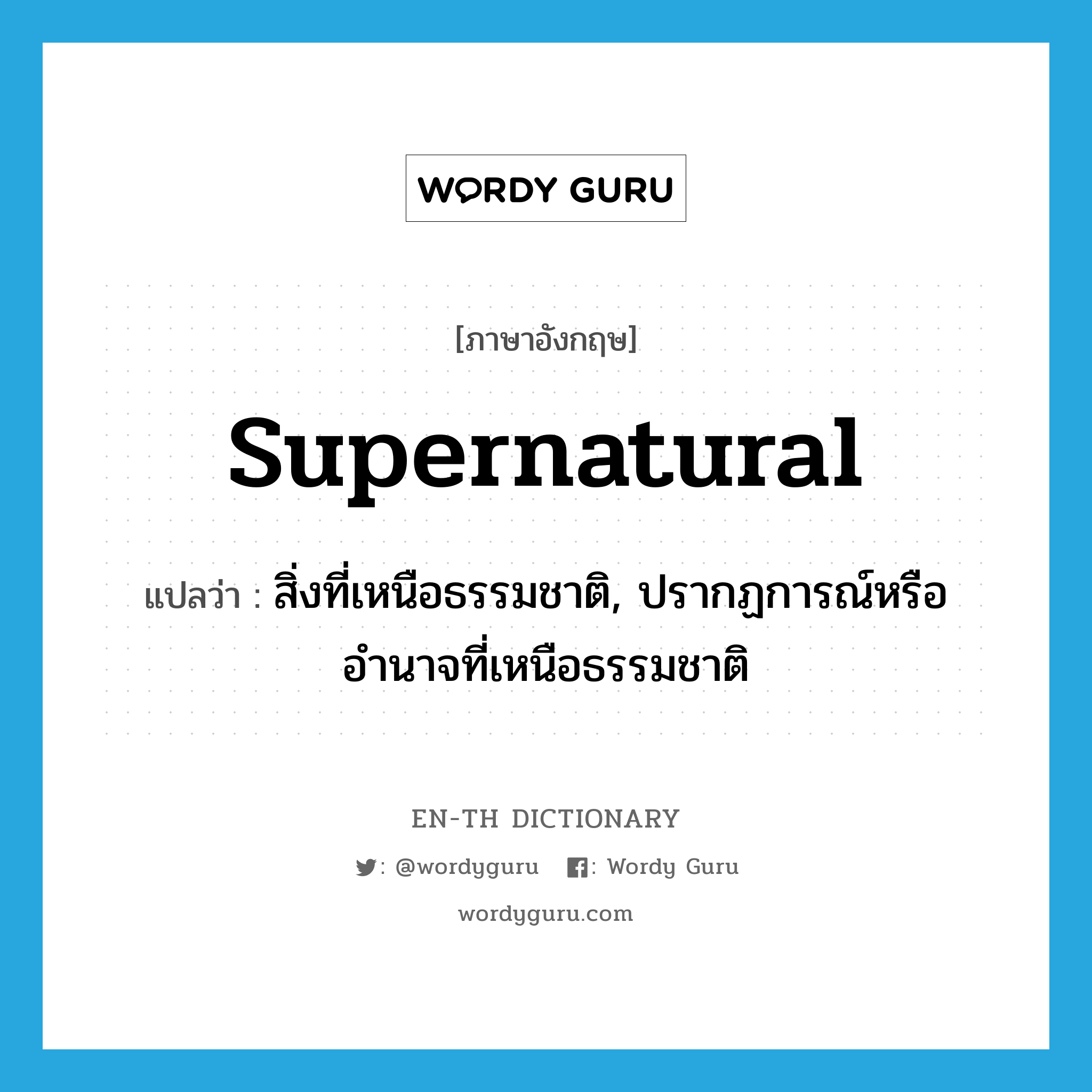 supernatural แปลว่า?, คำศัพท์ภาษาอังกฤษ supernatural แปลว่า สิ่งที่เหนือธรรมชาติ, ปรากฏการณ์หรืออำนาจที่เหนือธรรมชาติ ประเภท N หมวด N