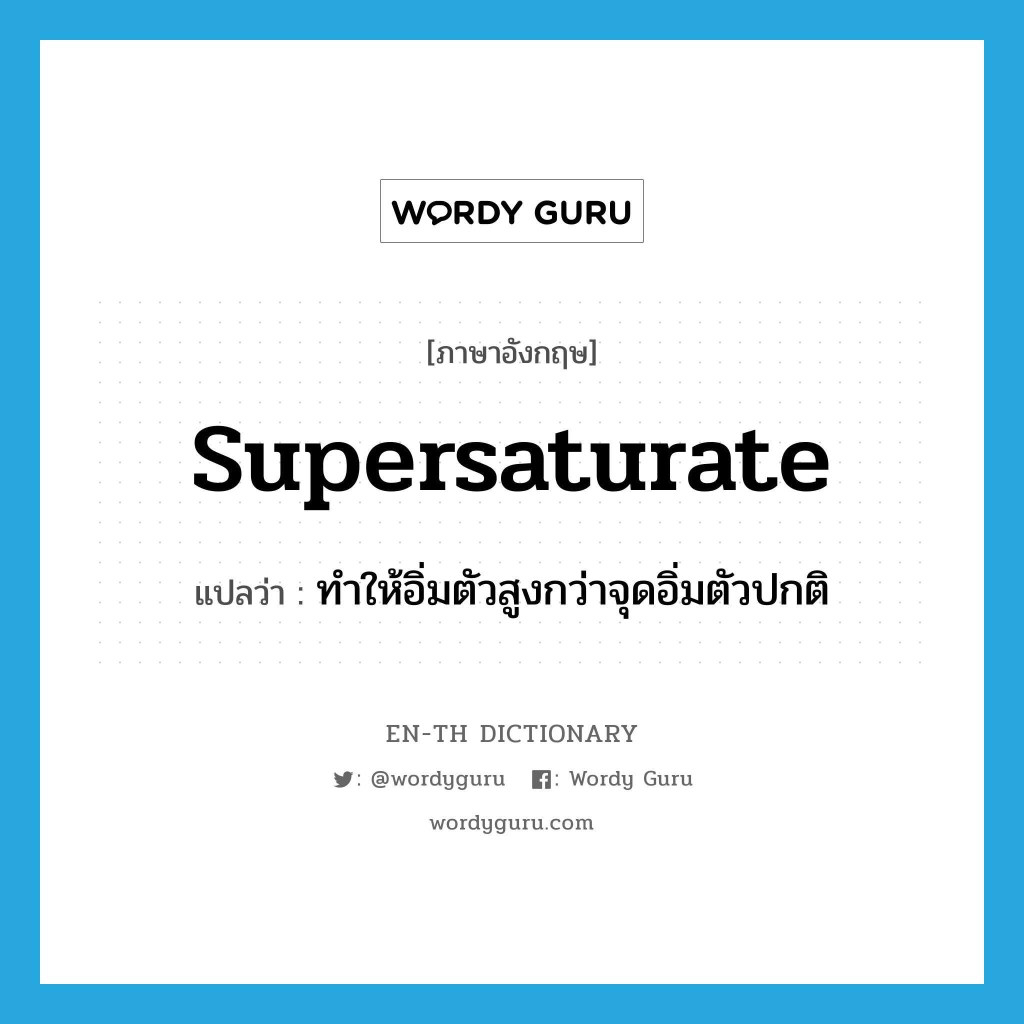 supersaturate แปลว่า?, คำศัพท์ภาษาอังกฤษ supersaturate แปลว่า ทำให้อิ่มตัวสูงกว่าจุดอิ่มตัวปกติ ประเภท VT หมวด VT