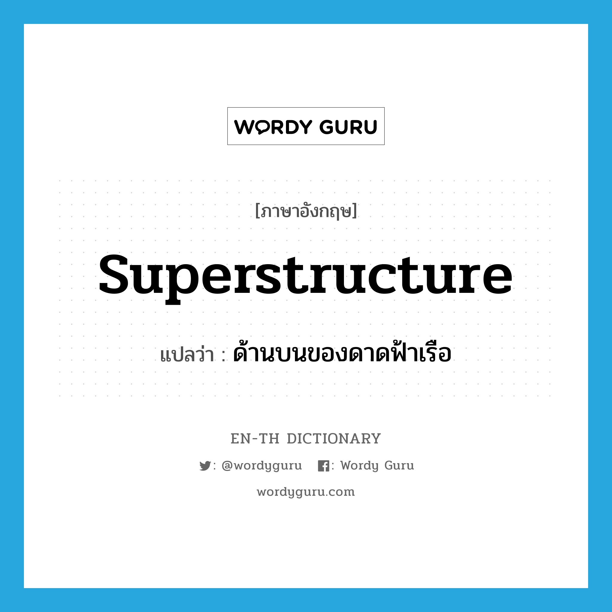 superstructure แปลว่า?, คำศัพท์ภาษาอังกฤษ superstructure แปลว่า ด้านบนของดาดฟ้าเรือ ประเภท N หมวด N