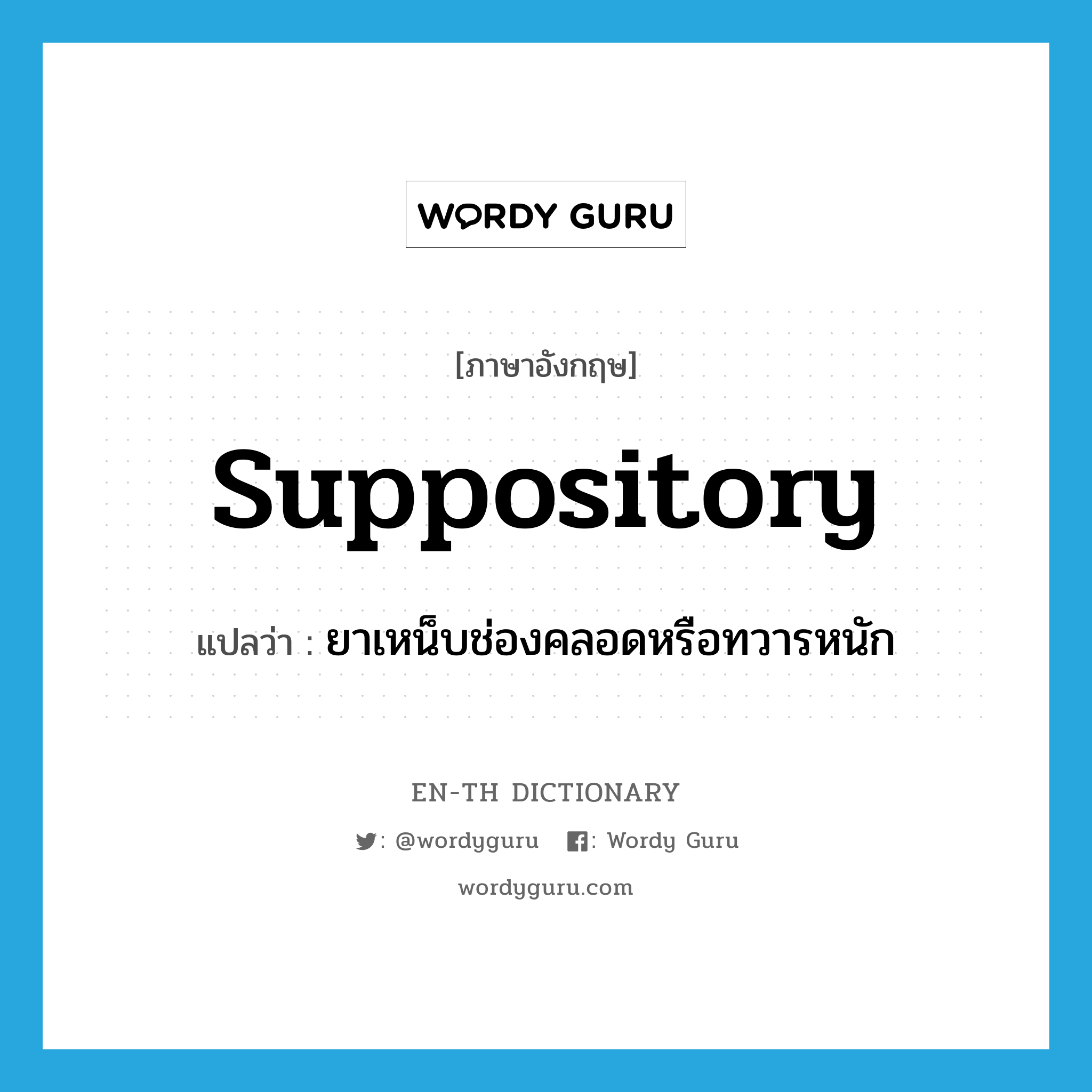 suppository แปลว่า?, คำศัพท์ภาษาอังกฤษ suppository แปลว่า ยาเหน็บช่องคลอดหรือทวารหนัก ประเภท N หมวด N