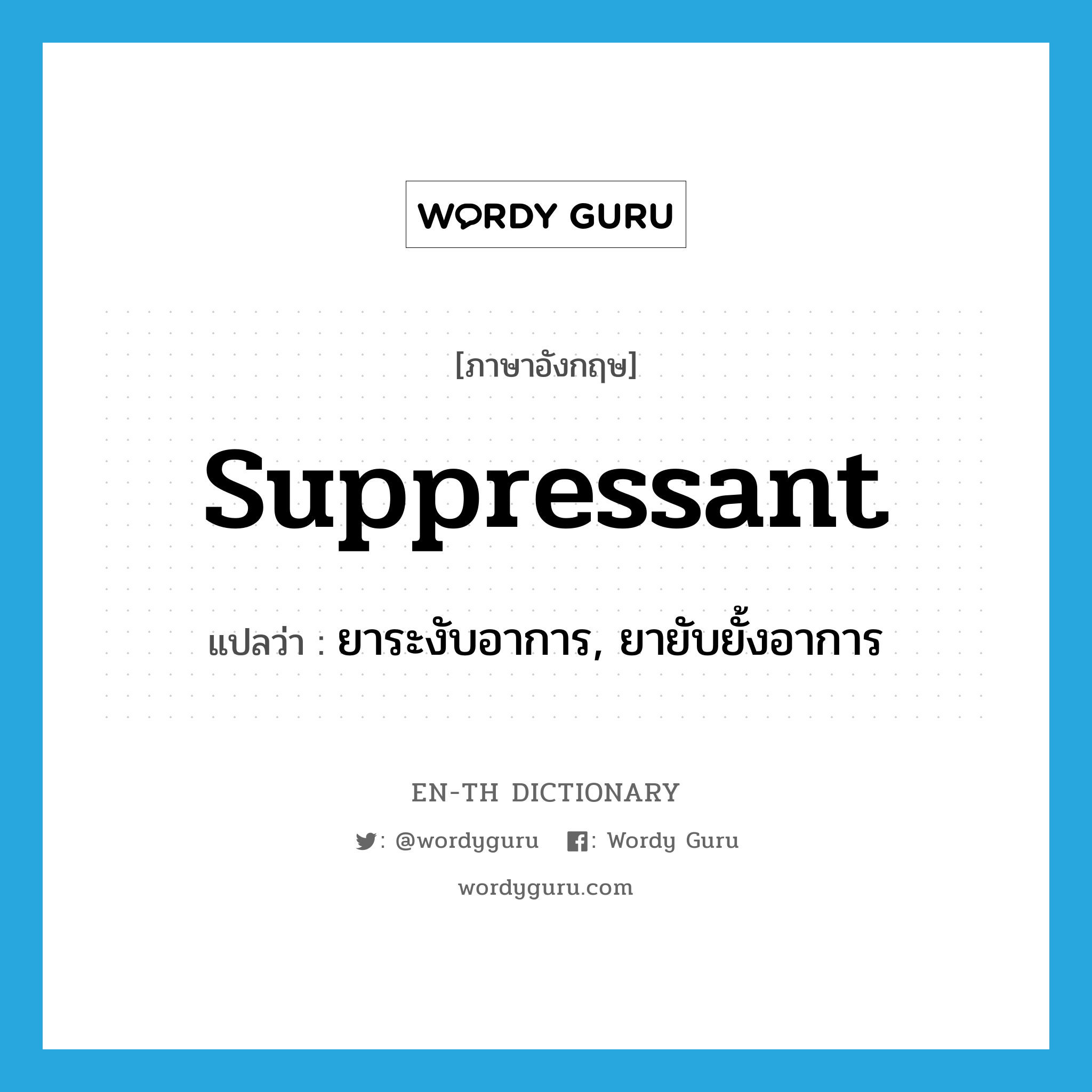 suppressant แปลว่า?, คำศัพท์ภาษาอังกฤษ suppressant แปลว่า ยาระงับอาการ, ยายับยั้งอาการ ประเภท N หมวด N