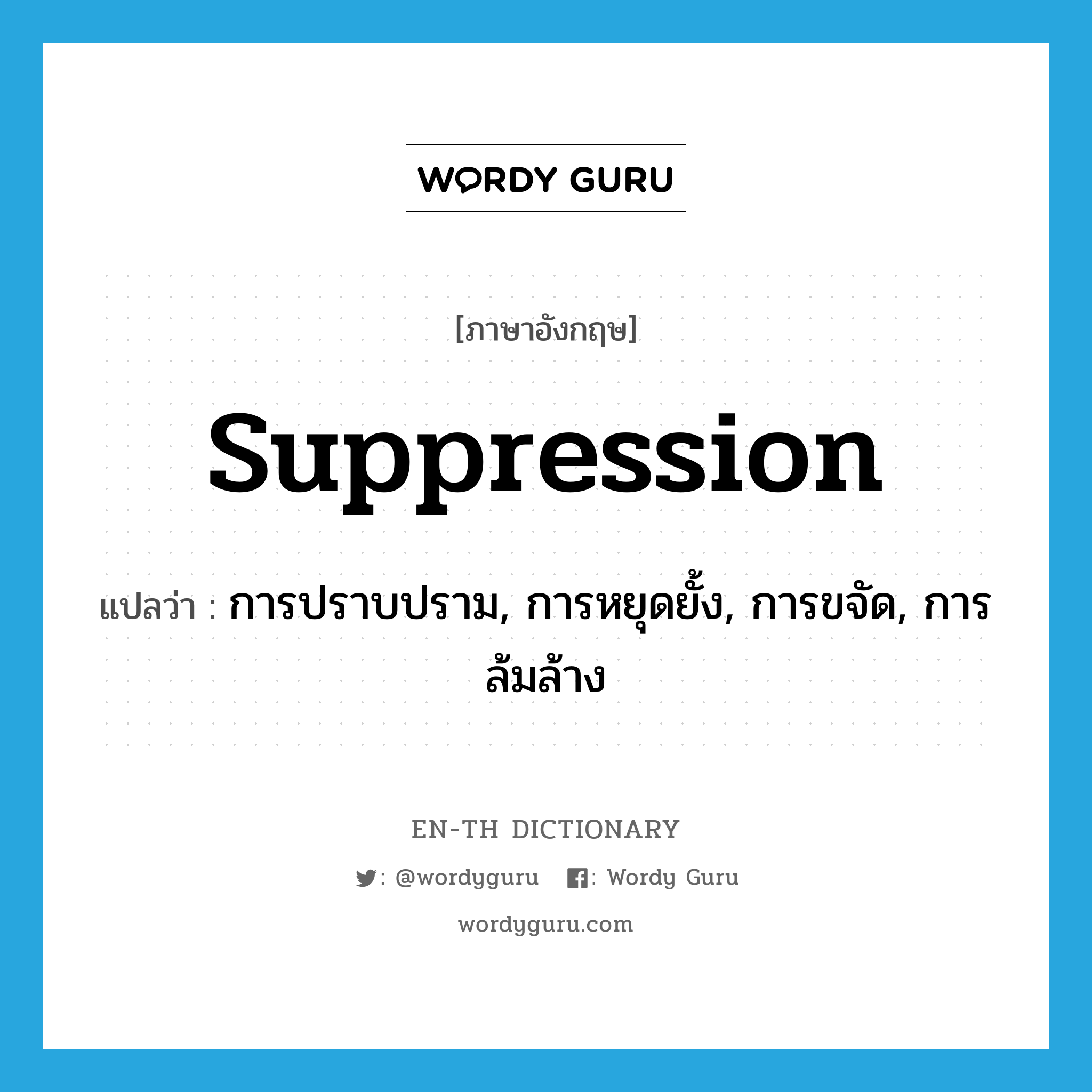 suppression แปลว่า?, คำศัพท์ภาษาอังกฤษ suppression แปลว่า การปราบปราม, การหยุดยั้ง, การขจัด, การล้มล้าง ประเภท N หมวด N