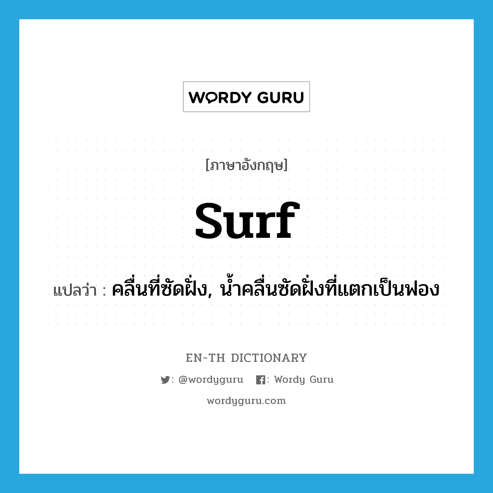 surf แปลว่า?, คำศัพท์ภาษาอังกฤษ surf แปลว่า คลื่นที่ซัดฝั่ง, น้ำคลื่นซัดฝั่งที่แตกเป็นฟอง ประเภท N หมวด N