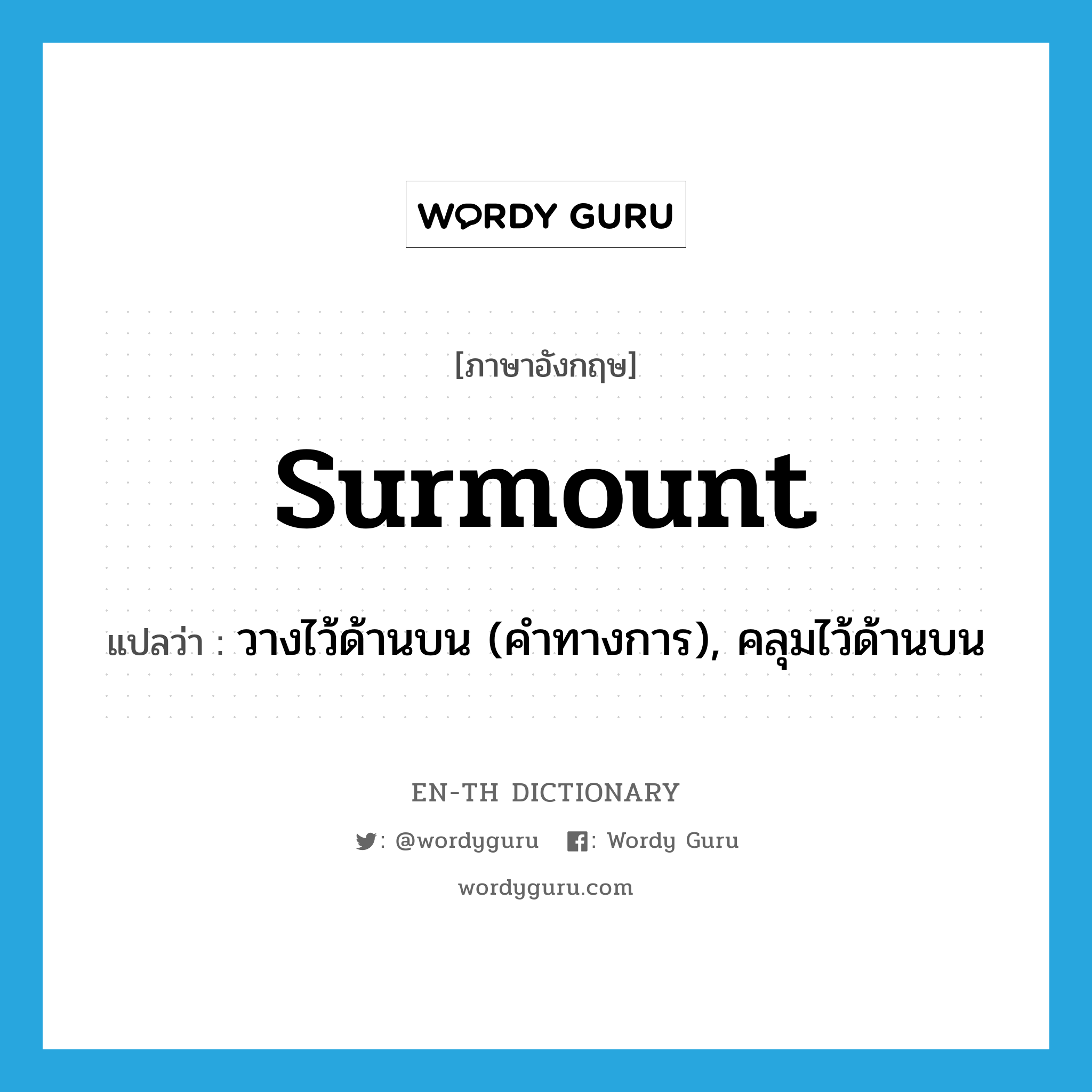 surmount แปลว่า?, คำศัพท์ภาษาอังกฤษ surmount แปลว่า วางไว้ด้านบน (คำทางการ), คลุมไว้ด้านบน ประเภท VT หมวด VT