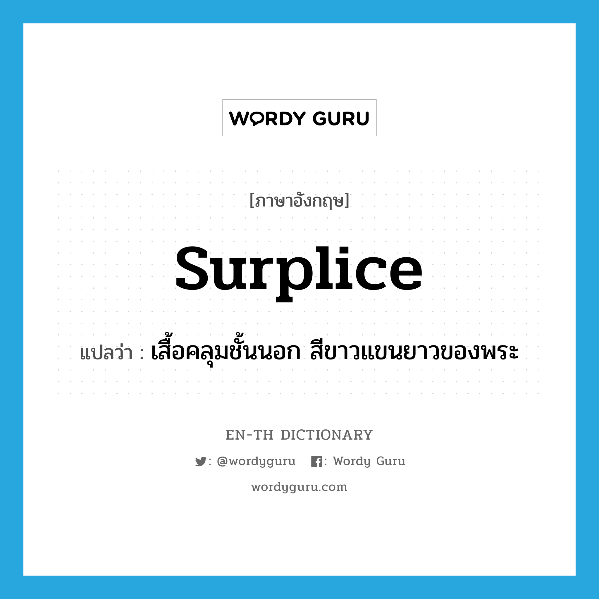 surplice แปลว่า?, คำศัพท์ภาษาอังกฤษ surplice แปลว่า เสื้อคลุมชั้นนอก สีขาวแขนยาวของพระ ประเภท N หมวด N