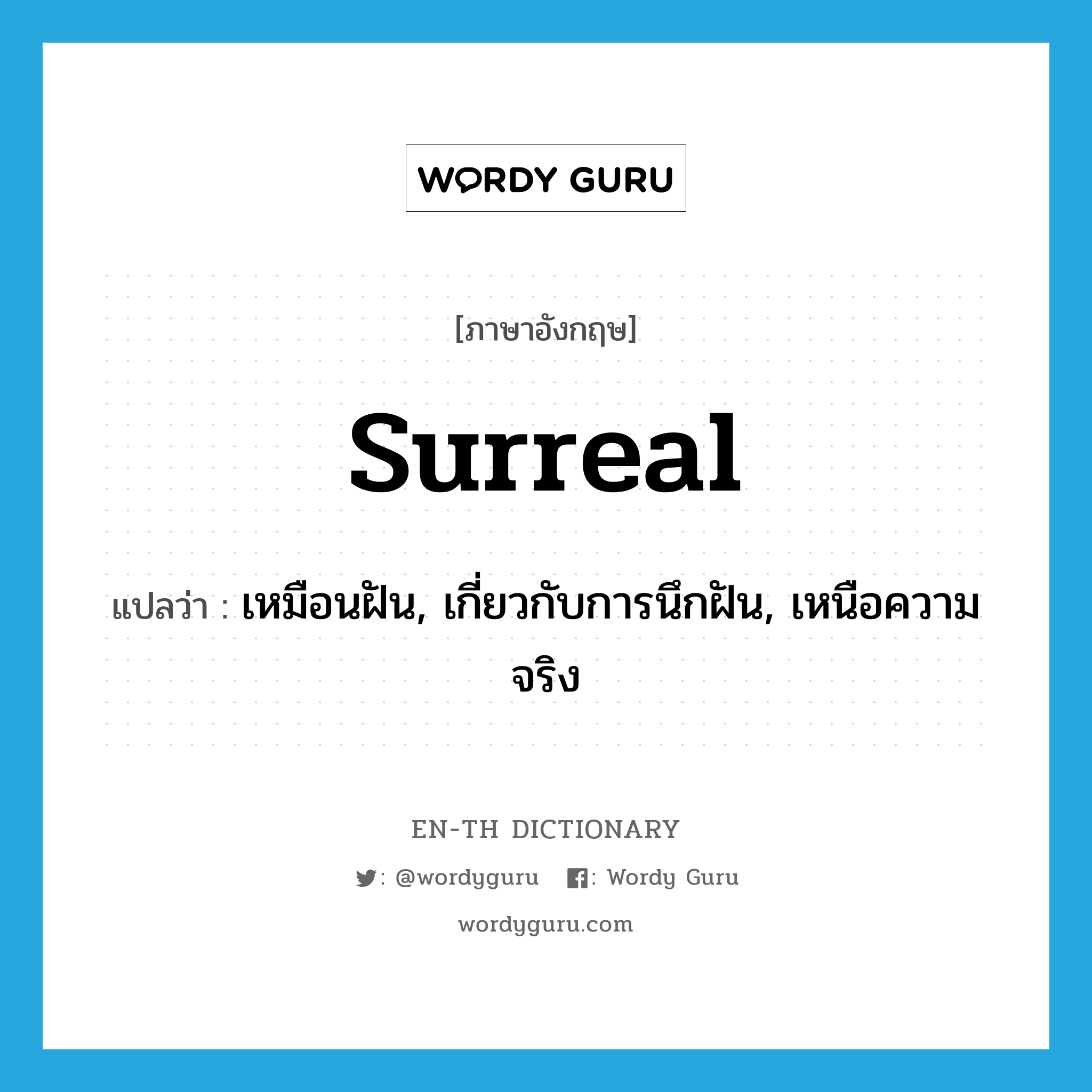 surreal แปลว่า?, คำศัพท์ภาษาอังกฤษ surreal แปลว่า เหมือนฝัน, เกี่ยวกับการนึกฝัน, เหนือความจริง ประเภท ADJ หมวด ADJ