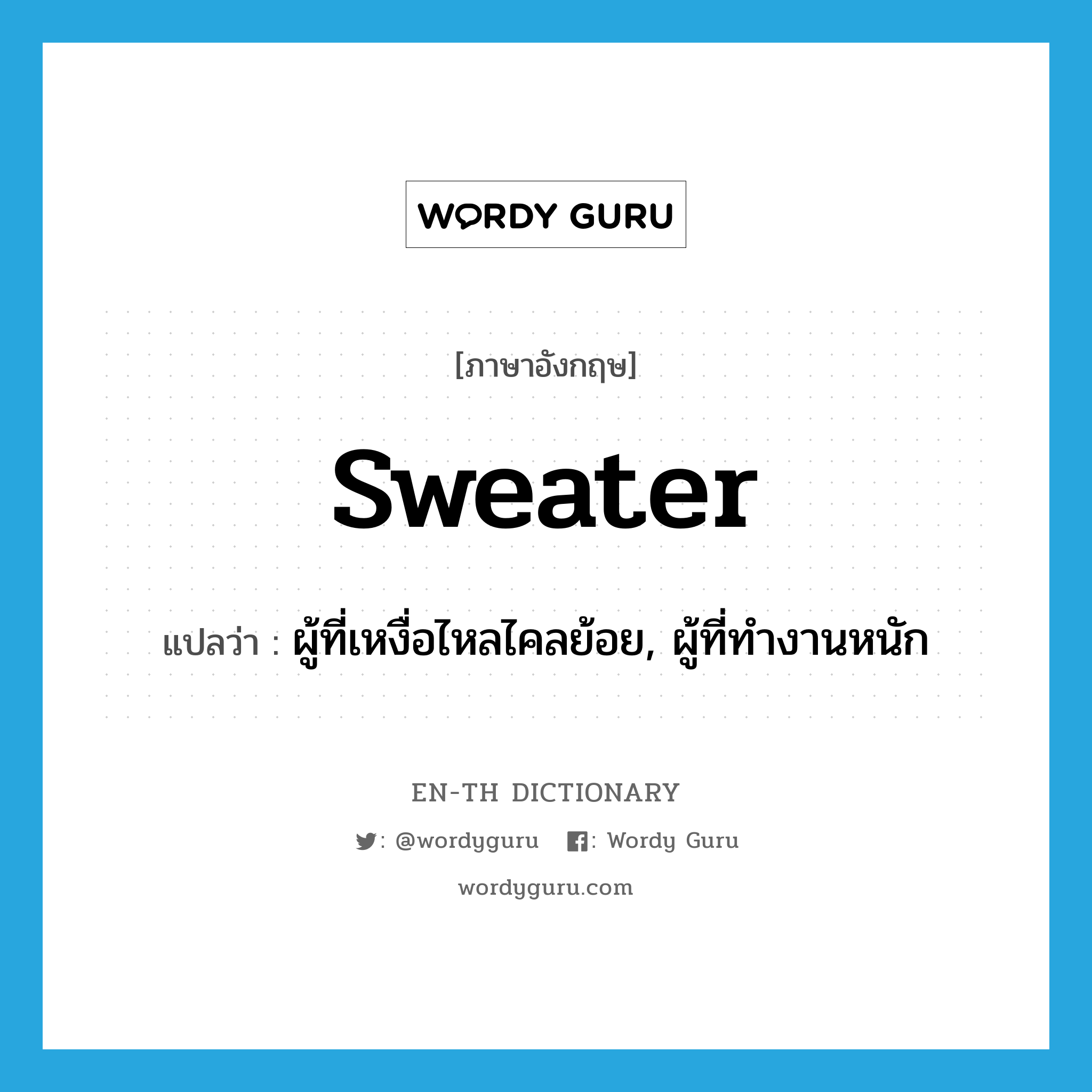 sweater แปลว่า?, คำศัพท์ภาษาอังกฤษ sweater แปลว่า ผู้ที่เหงื่อไหลไคลย้อย, ผู้ที่ทำงานหนัก ประเภท N หมวด N