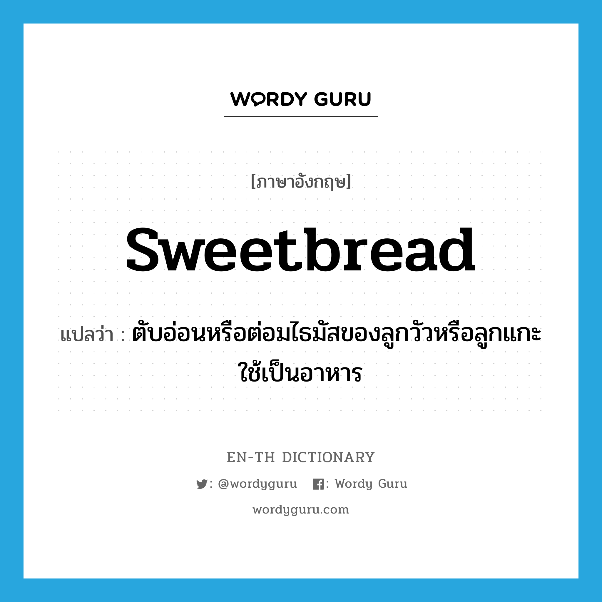 sweetbread แปลว่า?, คำศัพท์ภาษาอังกฤษ sweetbread แปลว่า ตับอ่อนหรือต่อมไธมัสของลูกวัวหรือลูกแกะใช้เป็นอาหาร ประเภท N หมวด N