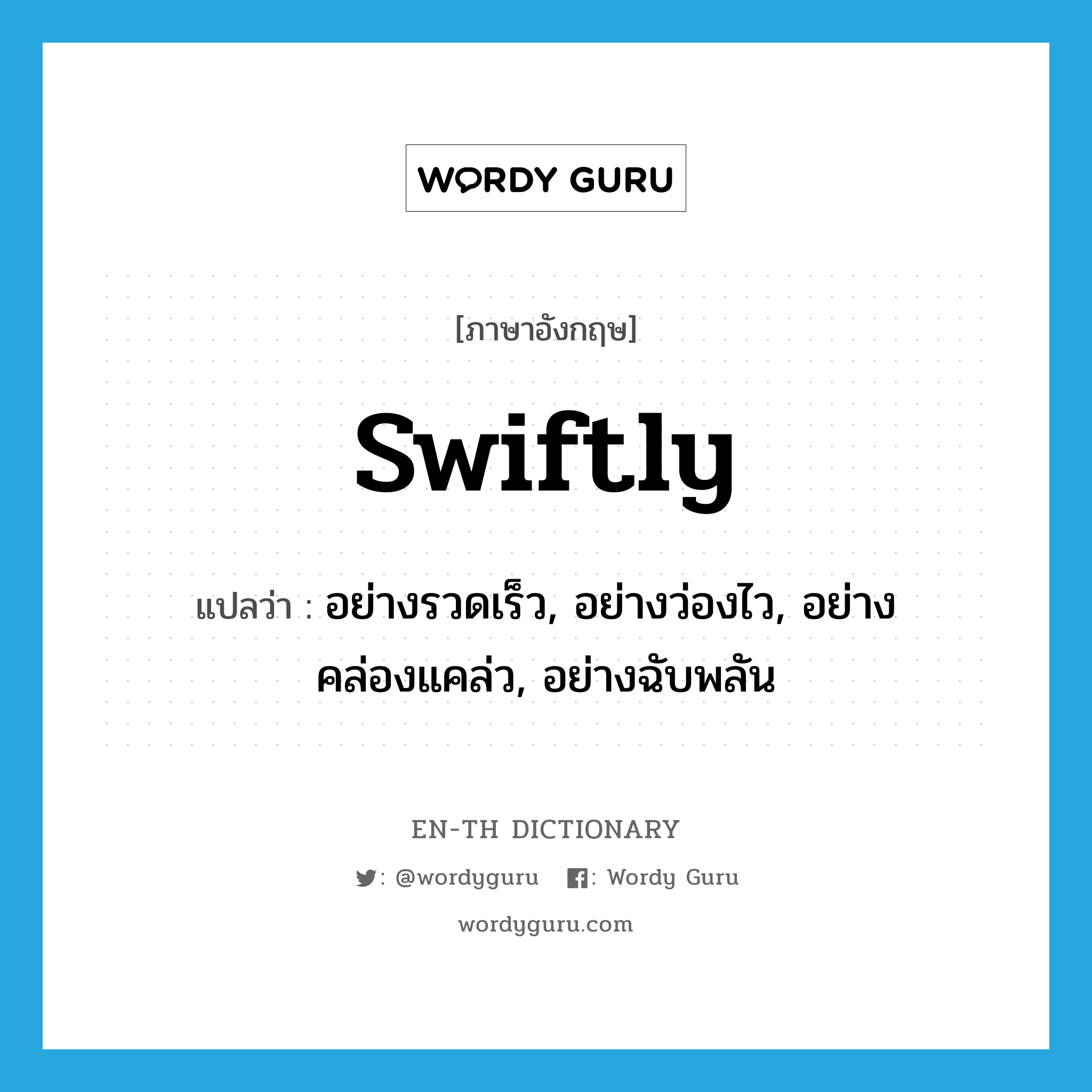 swiftly แปลว่า?, คำศัพท์ภาษาอังกฤษ swiftly แปลว่า อย่างรวดเร็ว, อย่างว่องไว, อย่างคล่องแคล่ว, อย่างฉับพลัน ประเภท ADV หมวด ADV