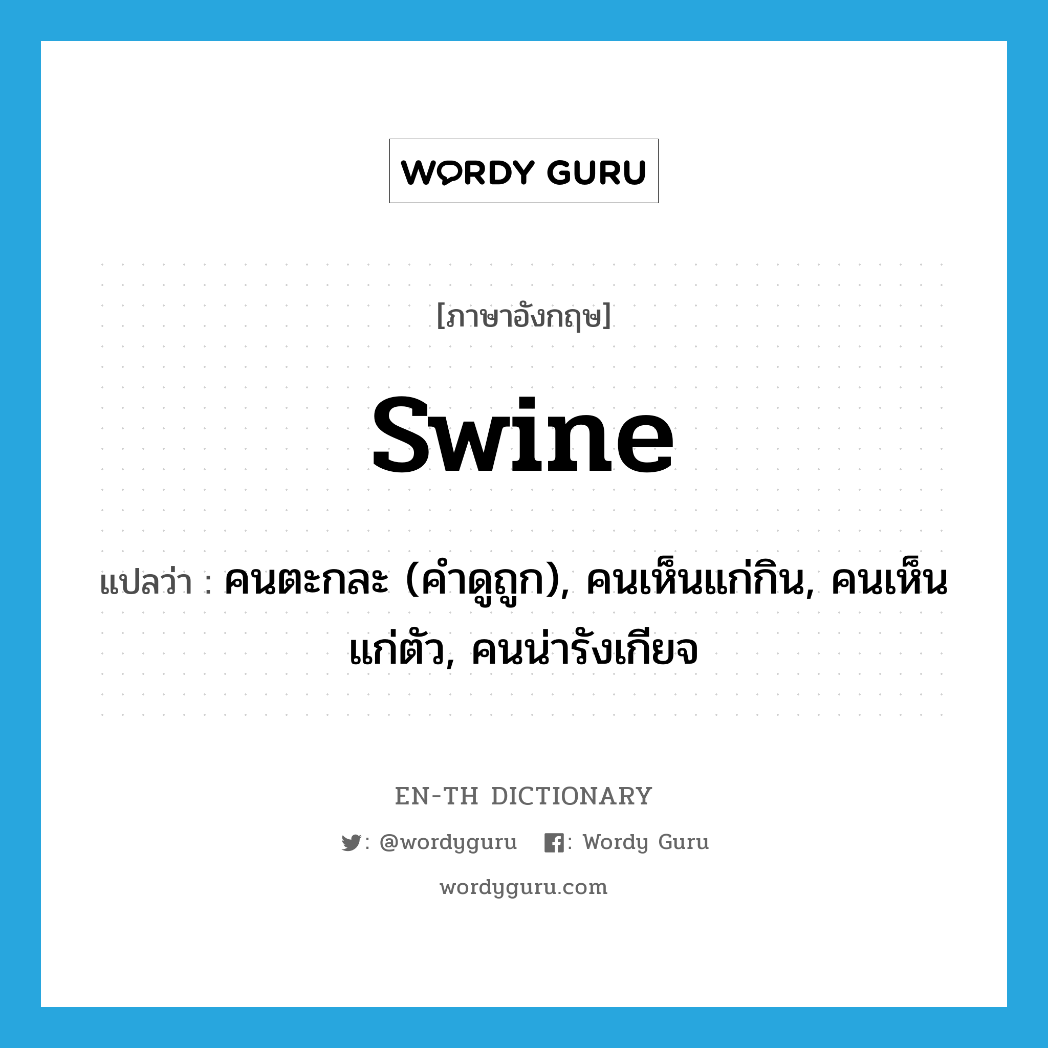 swine แปลว่า?, คำศัพท์ภาษาอังกฤษ swine แปลว่า คนตะกละ (คำดูถูก), คนเห็นแก่กิน, คนเห็นแก่ตัว, คนน่ารังเกียจ ประเภท N หมวด N