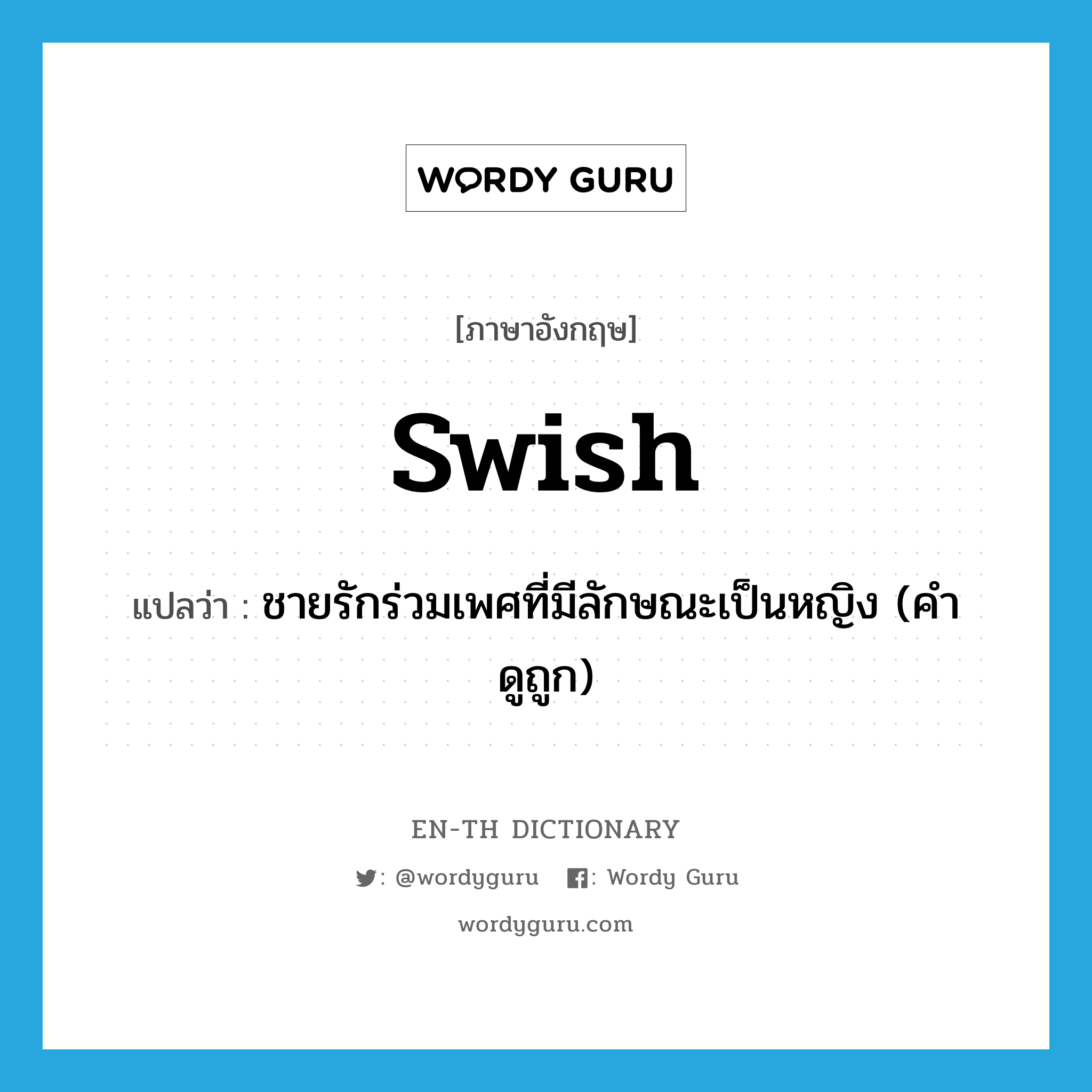 swish แปลว่า?, คำศัพท์ภาษาอังกฤษ swish แปลว่า ชายรักร่วมเพศที่มีลักษณะเป็นหญิง (คำดูถูก) ประเภท N หมวด N