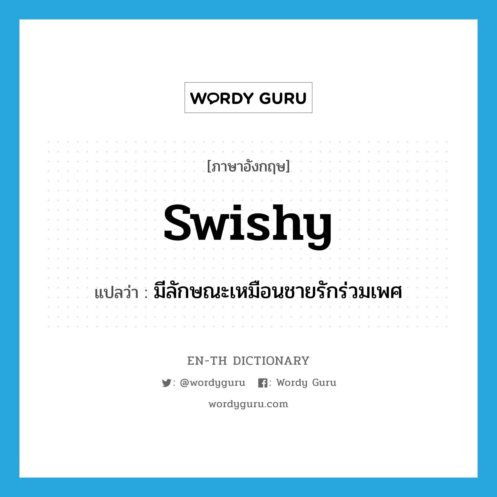 swishy แปลว่า?, คำศัพท์ภาษาอังกฤษ swishy แปลว่า มีลักษณะเหมือนชายรักร่วมเพศ ประเภท ADJ หมวด ADJ