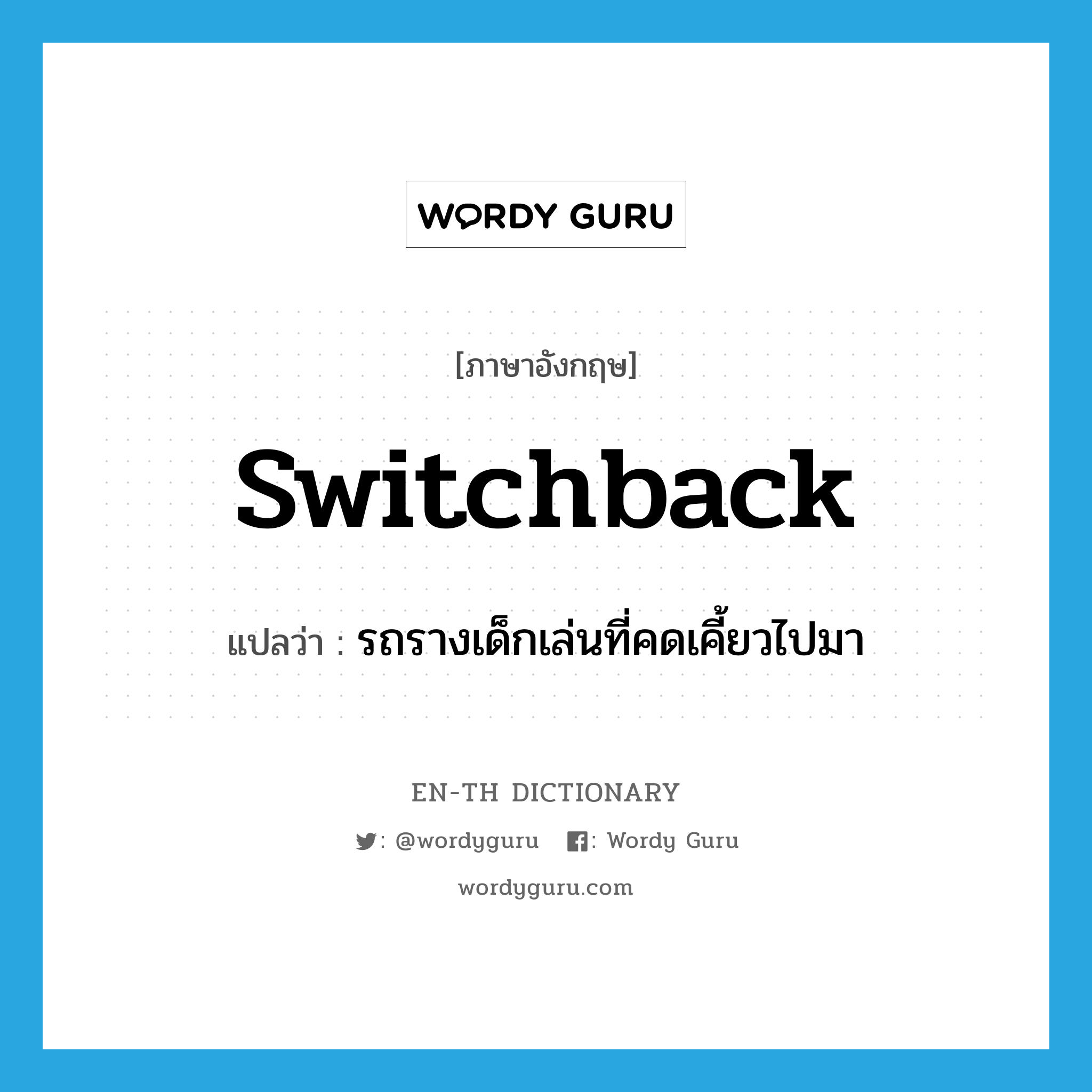 switchback แปลว่า?, คำศัพท์ภาษาอังกฤษ switchback แปลว่า รถรางเด็กเล่นที่คดเคี้ยวไปมา ประเภท N หมวด N