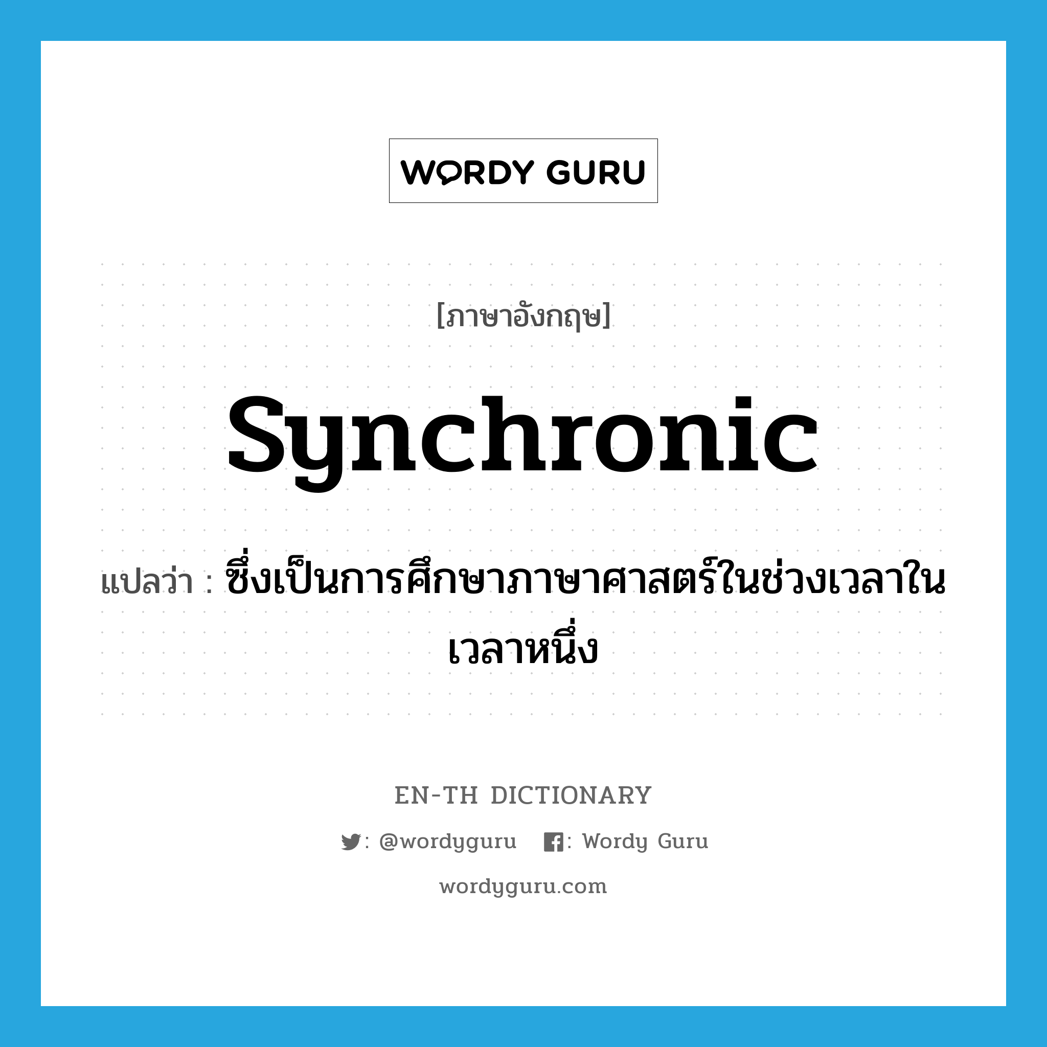 synchronic แปลว่า?, คำศัพท์ภาษาอังกฤษ synchronic แปลว่า ซึ่งเป็นการศึกษาภาษาศาสตร์ในช่วงเวลาในเวลาหนึ่ง ประเภท ADJ หมวด ADJ